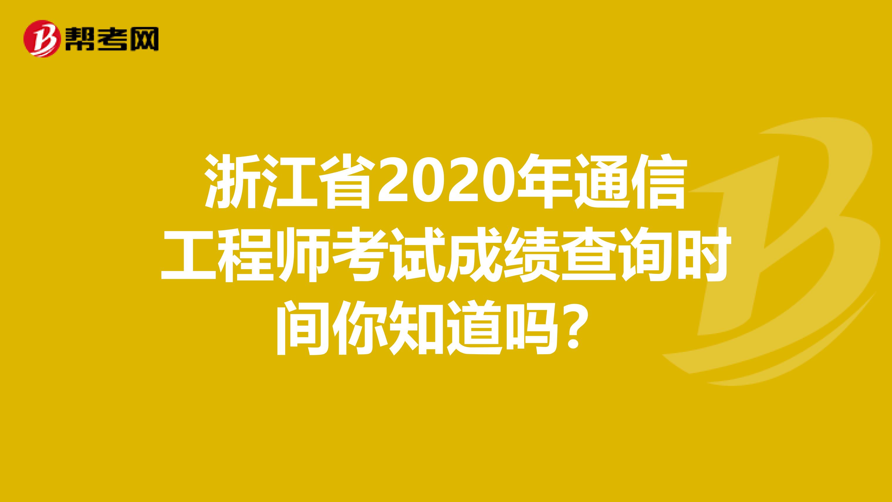 浙江省2020年通信工程师考试成绩查询时间你知道吗？