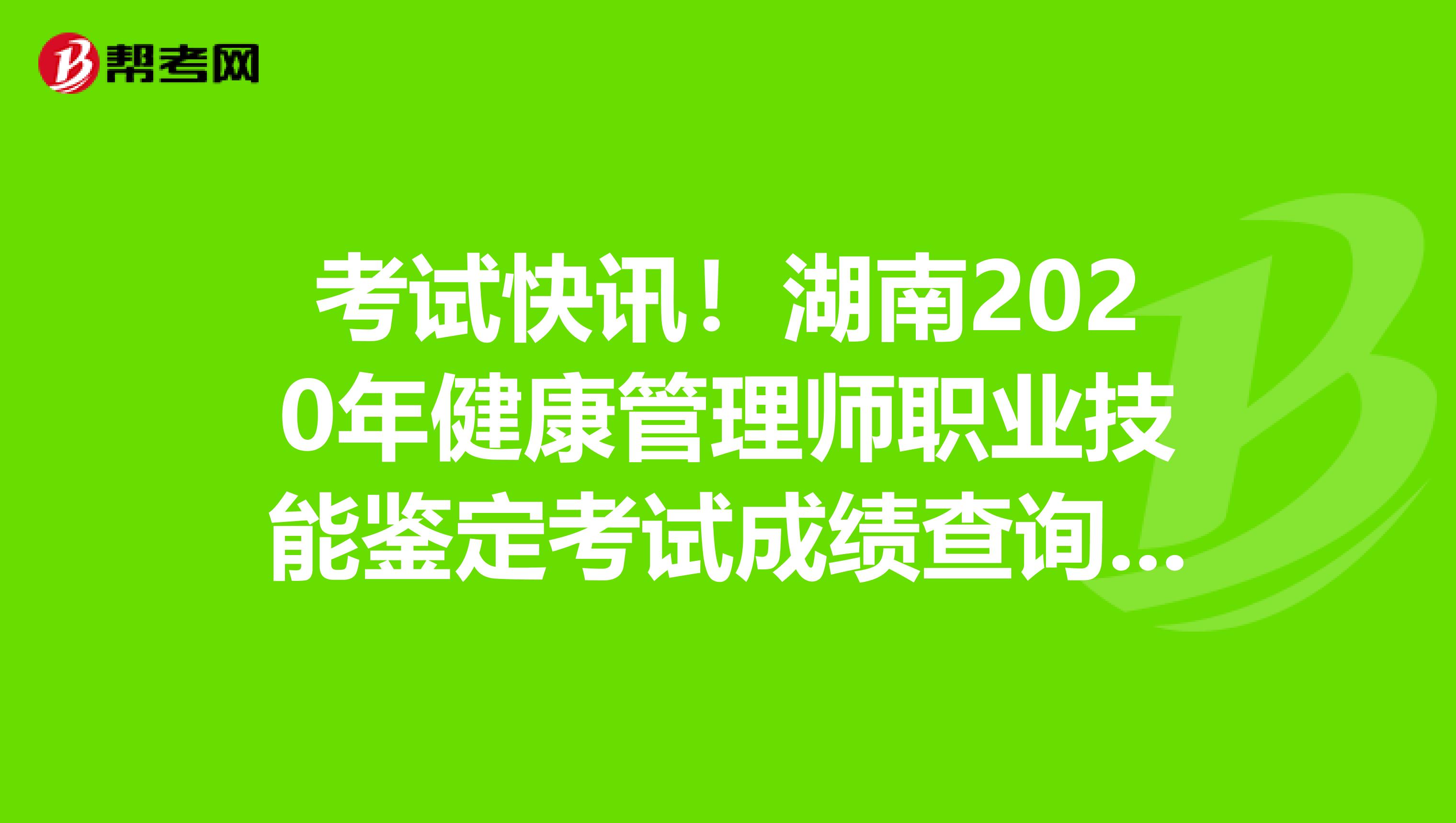 考试快讯！湖南2020年健康管理师职业技能鉴定考试成绩查询入口