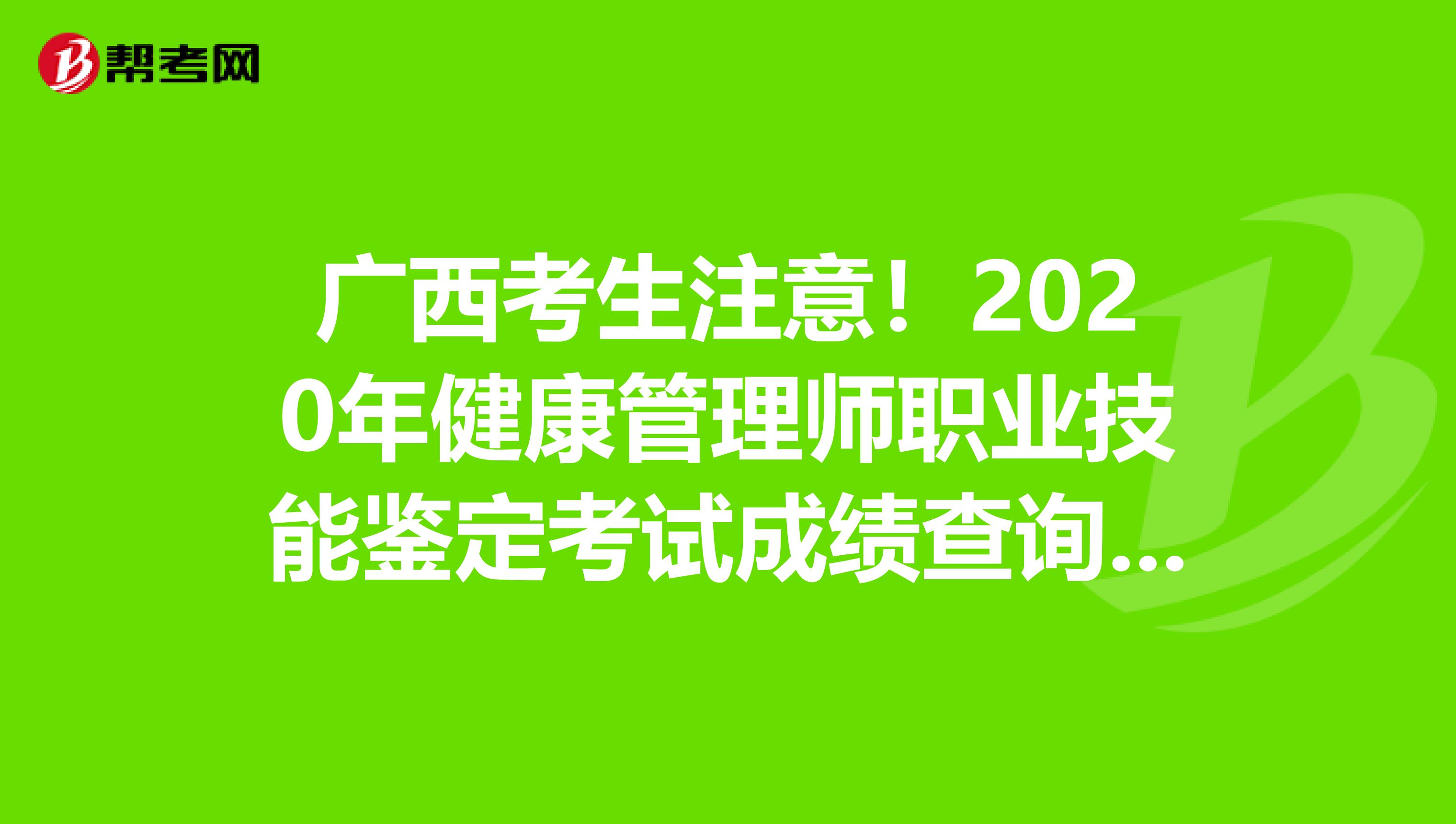 广西考生注意！2020年健康管理师职业技能鉴定考试成绩查询入口