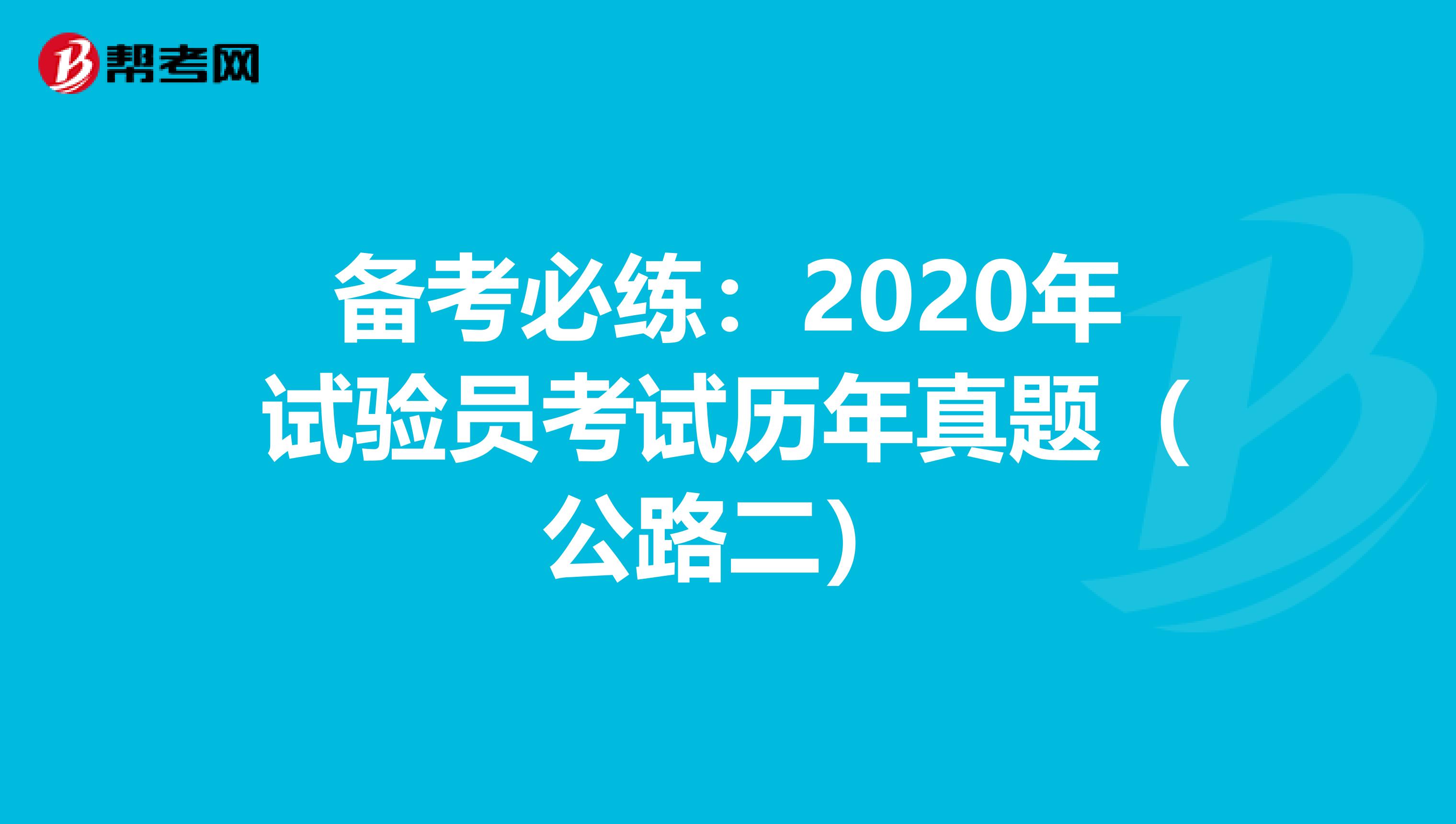 备考必练：2020年试验员考试历年真题（公路二）