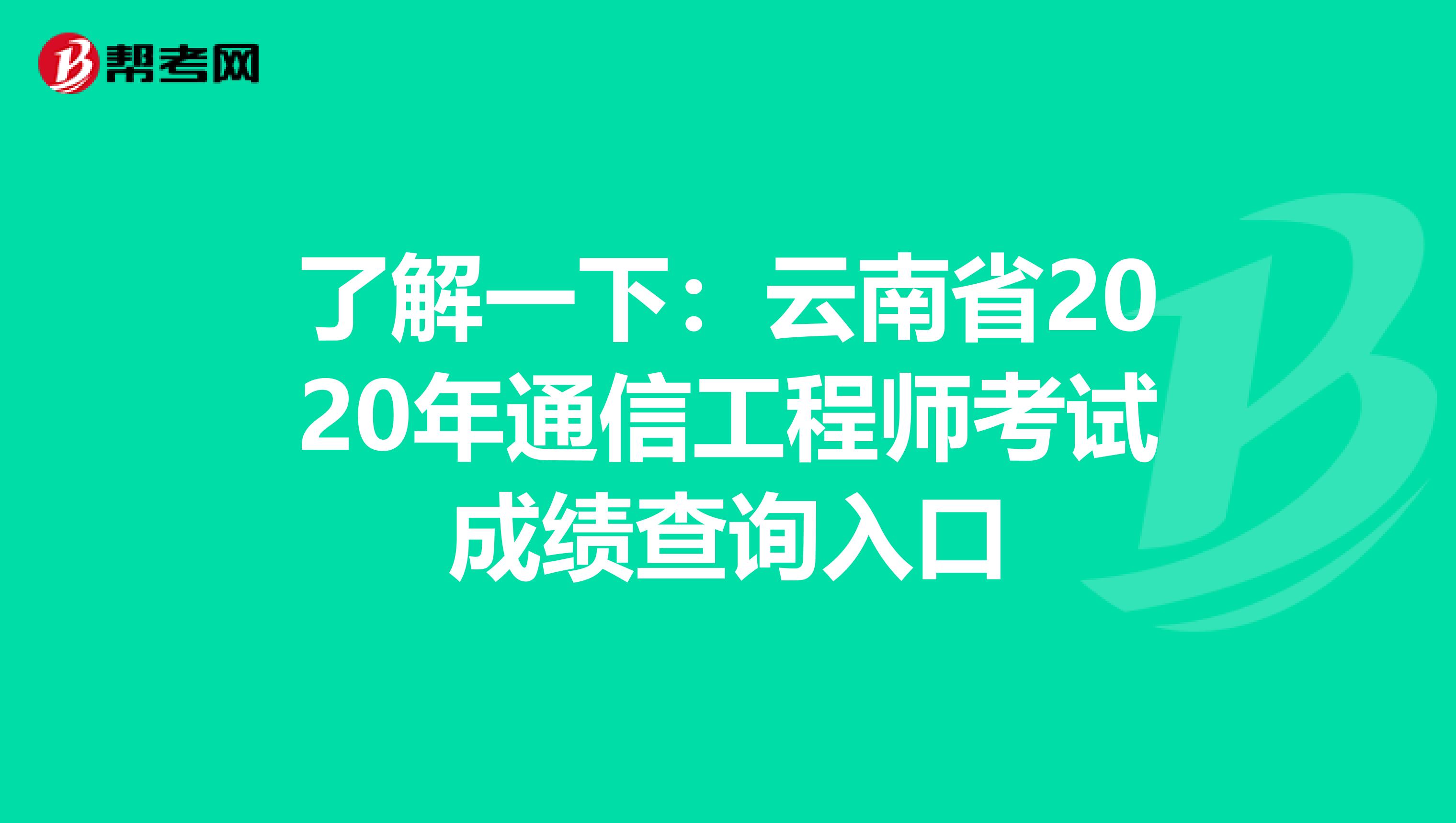 了解一下：云南省2020年通信工程师考试成绩查询入口