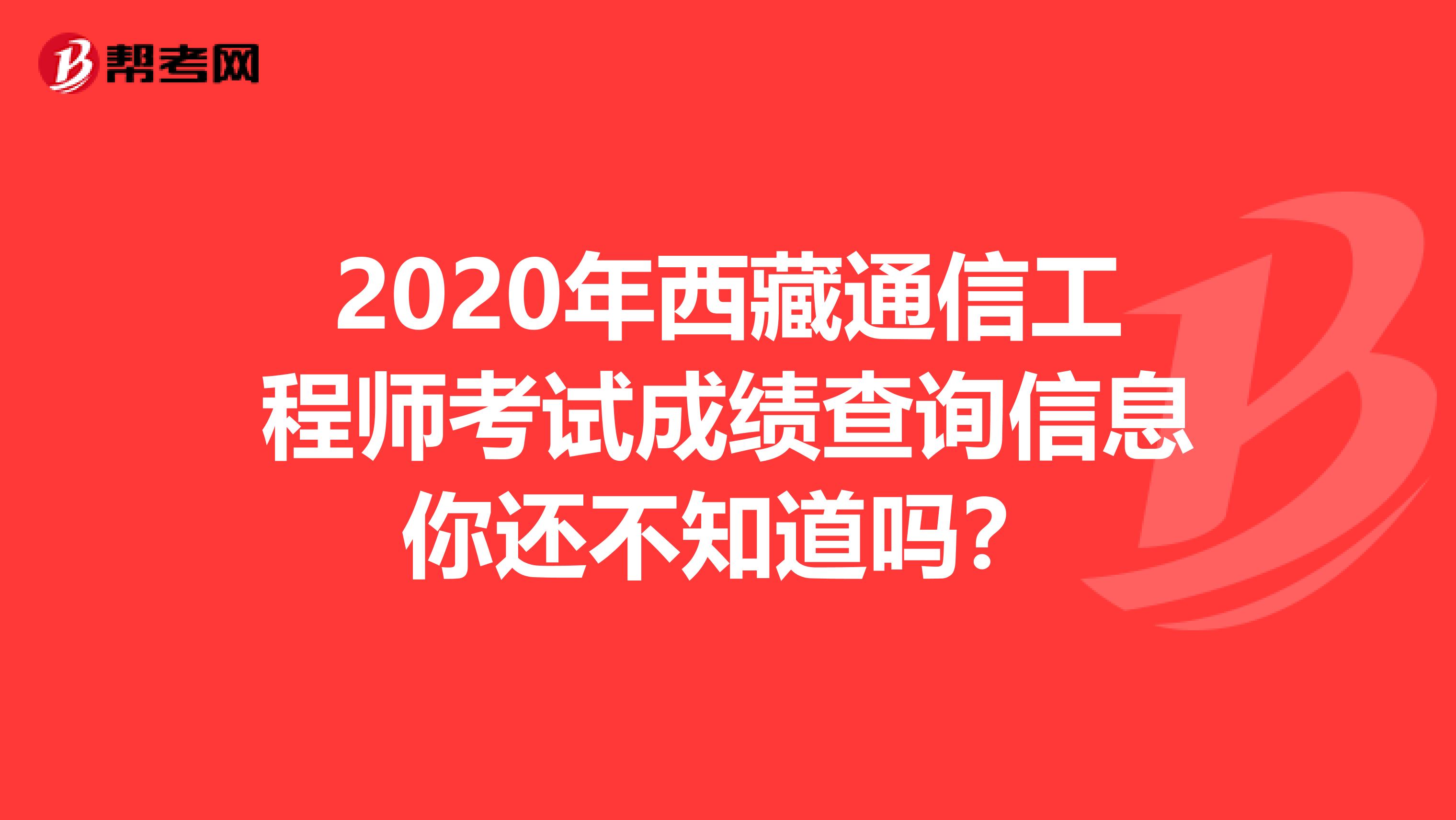 2020年西藏通信工程师考试成绩查询信息你还不知道吗？