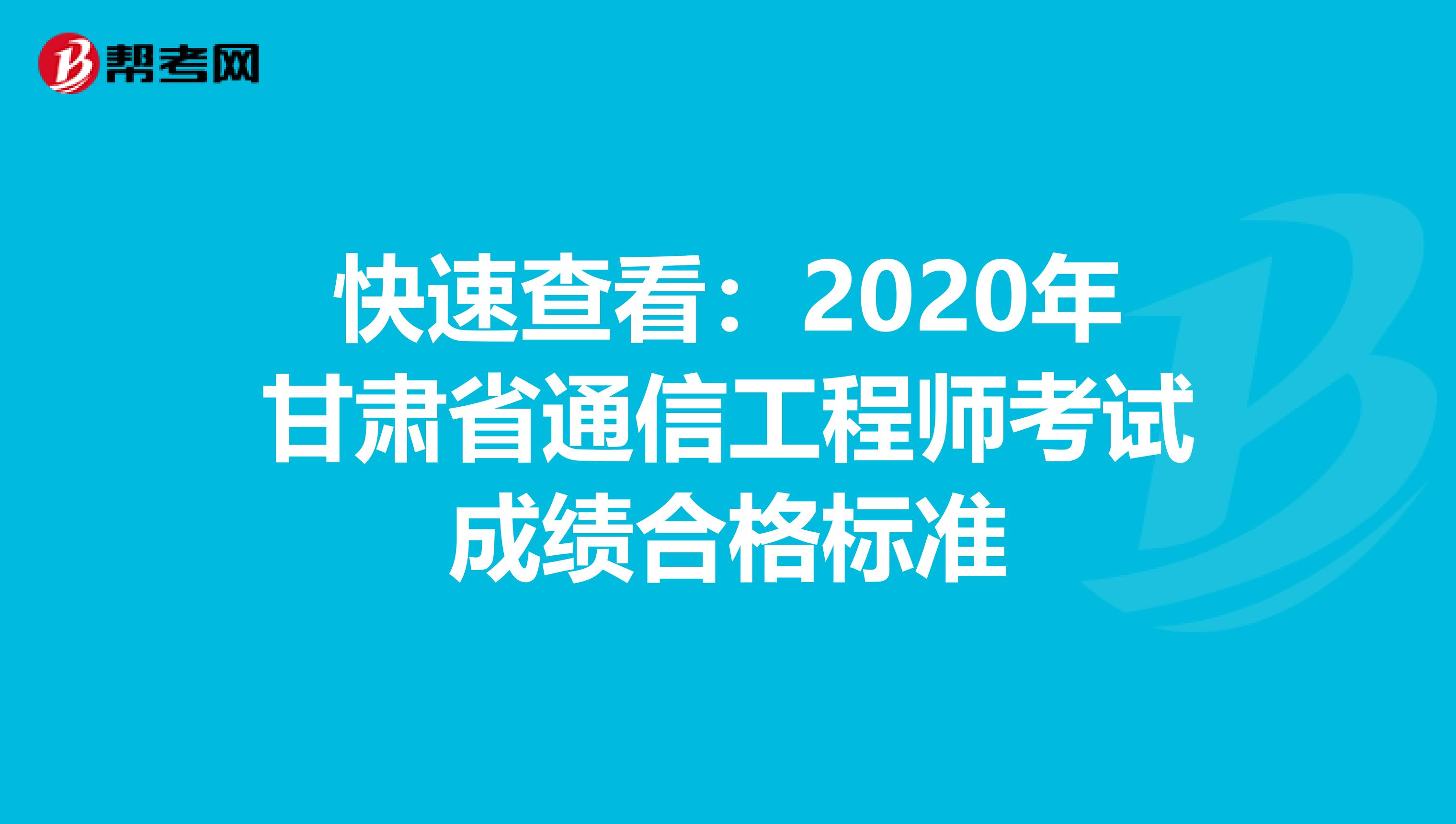 快速查看：2020年甘肃省通信工程师考试成绩合格标准