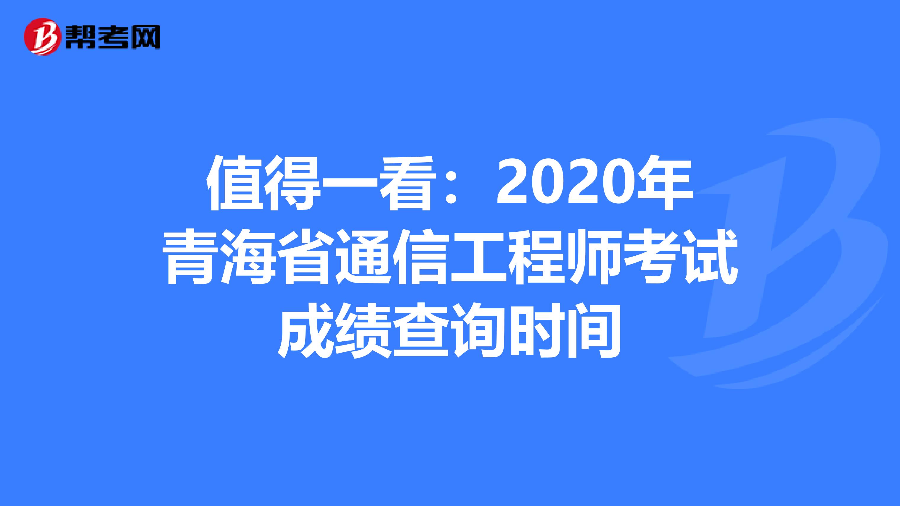 值得一看：2020年青海省通信工程师考试成绩查询时间
