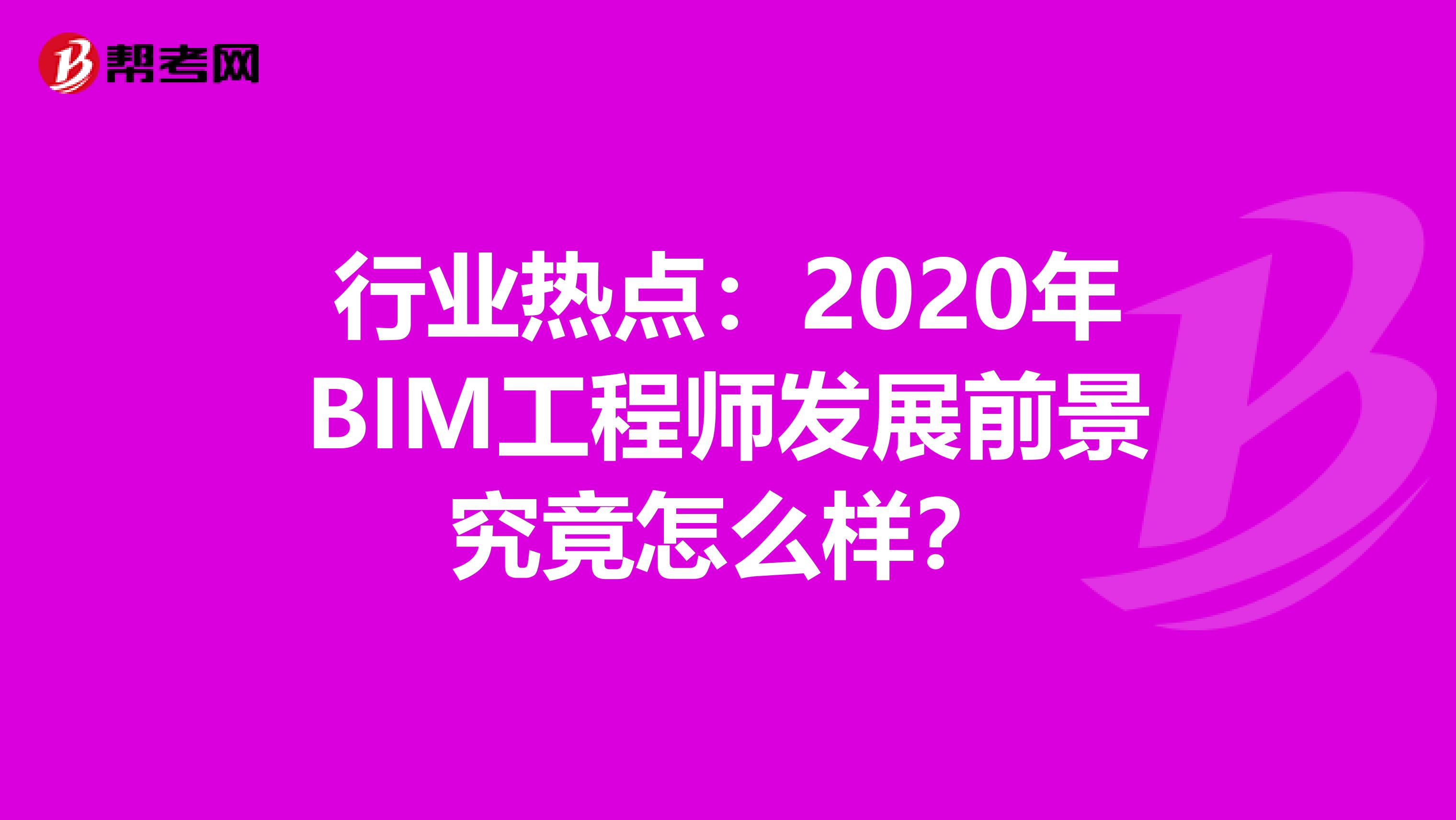 行业热点：2020年BIM工程师发展前景究竟怎么样？