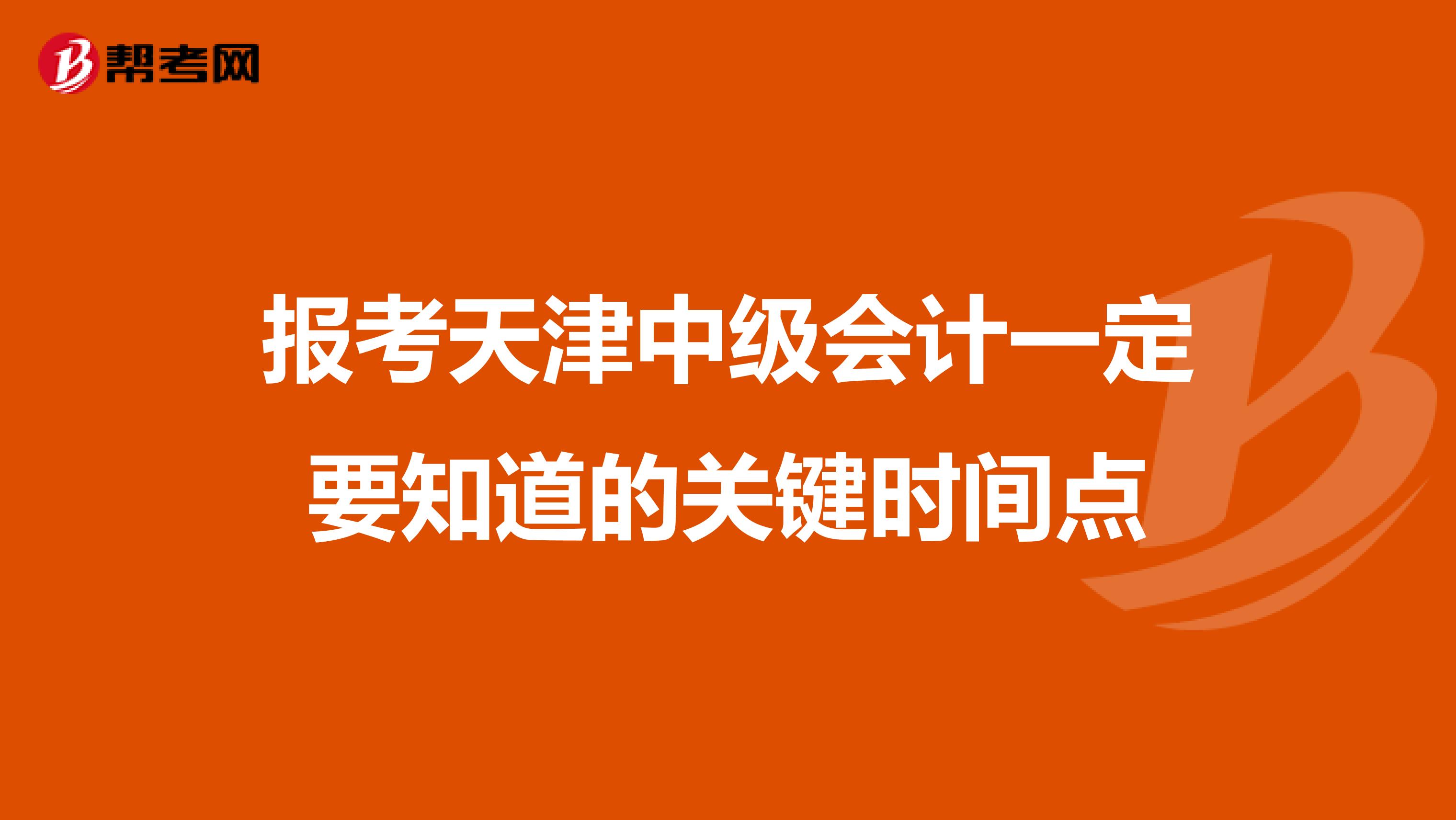 报考天津中级会计一定要知道的关键时间点