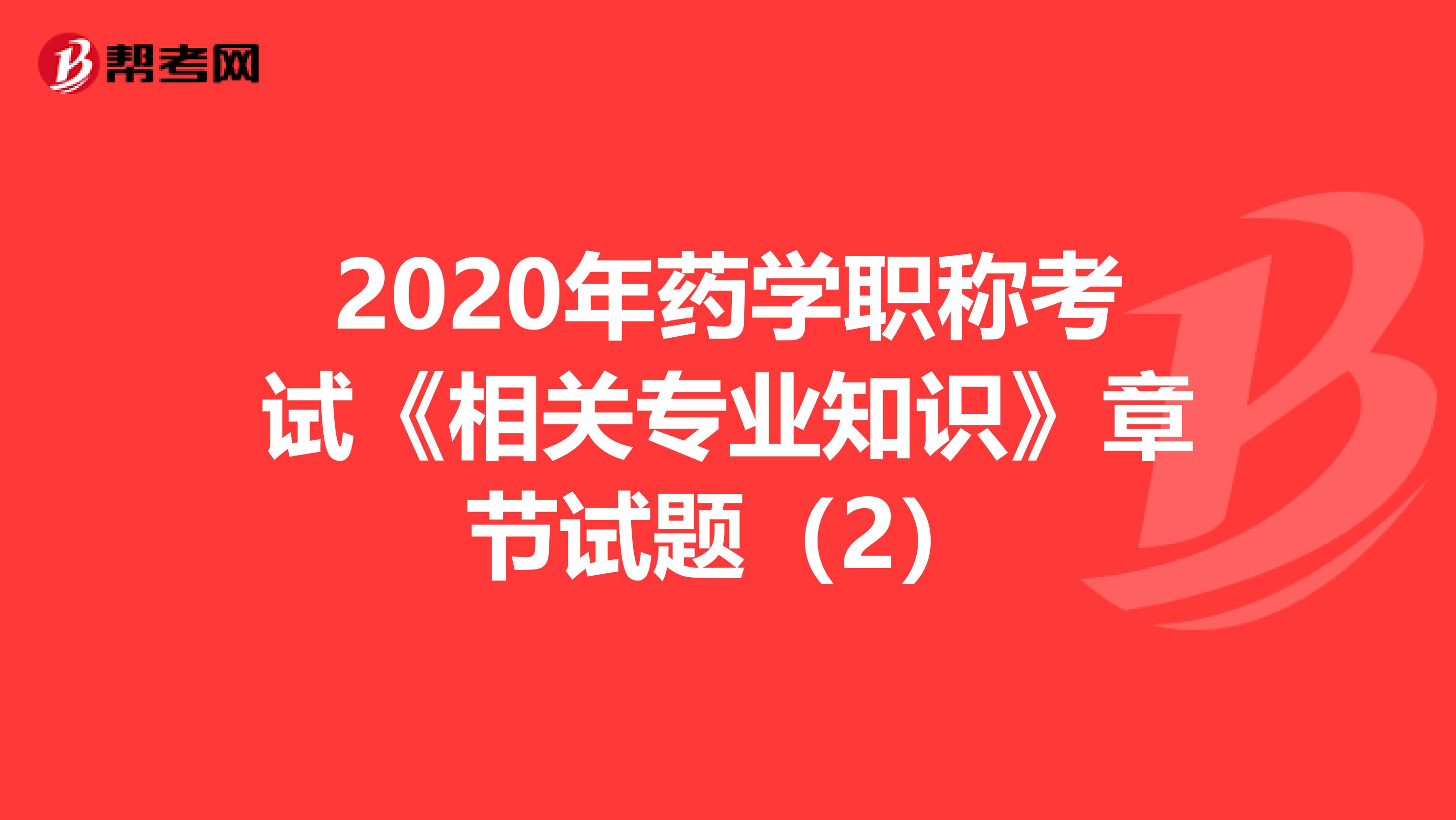 2020年药学职称考试《相关专业知识》章节试题(2)