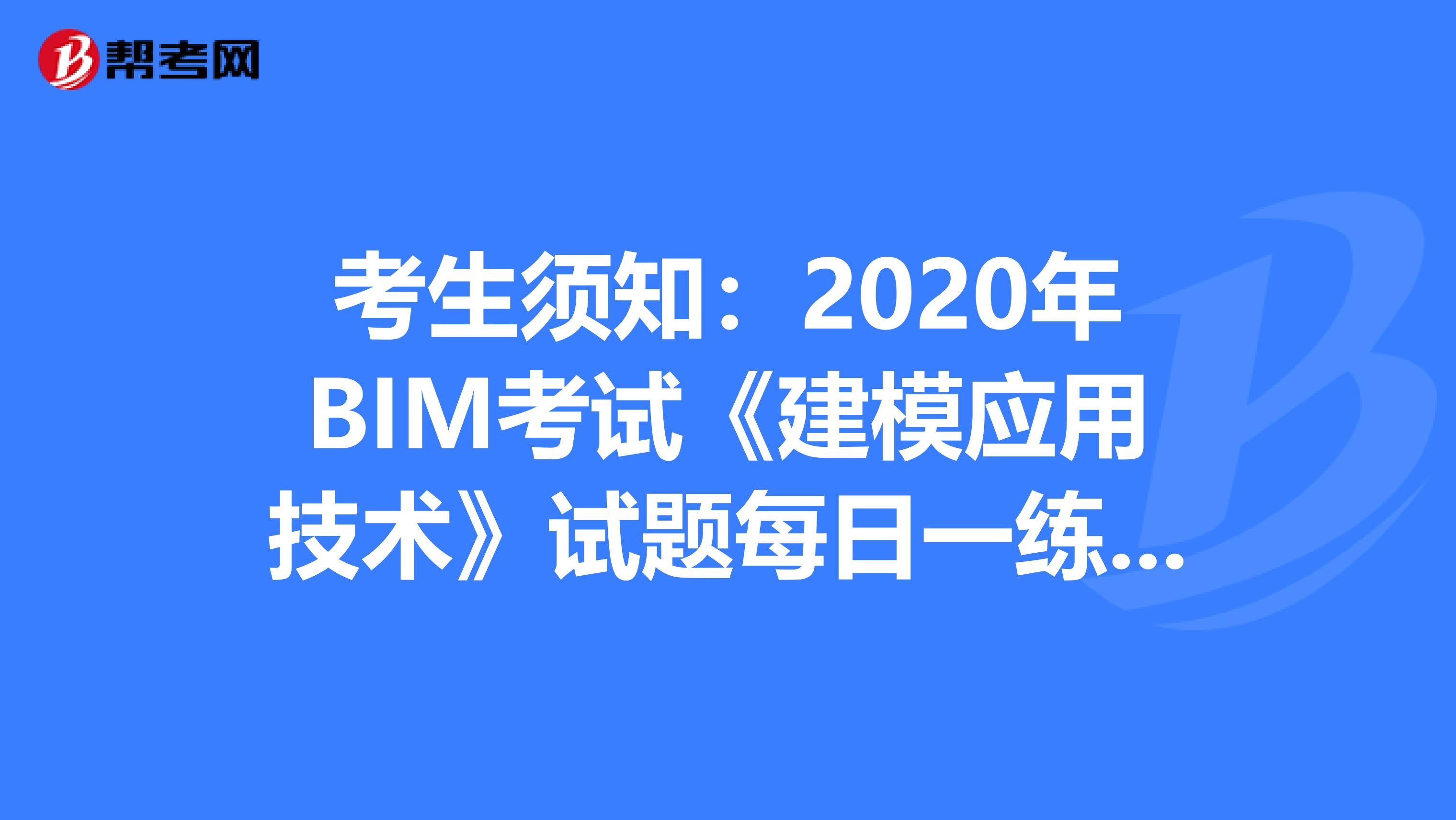 考生须知：2020年BIM考试《建模应用技术》试题每日一练（1）