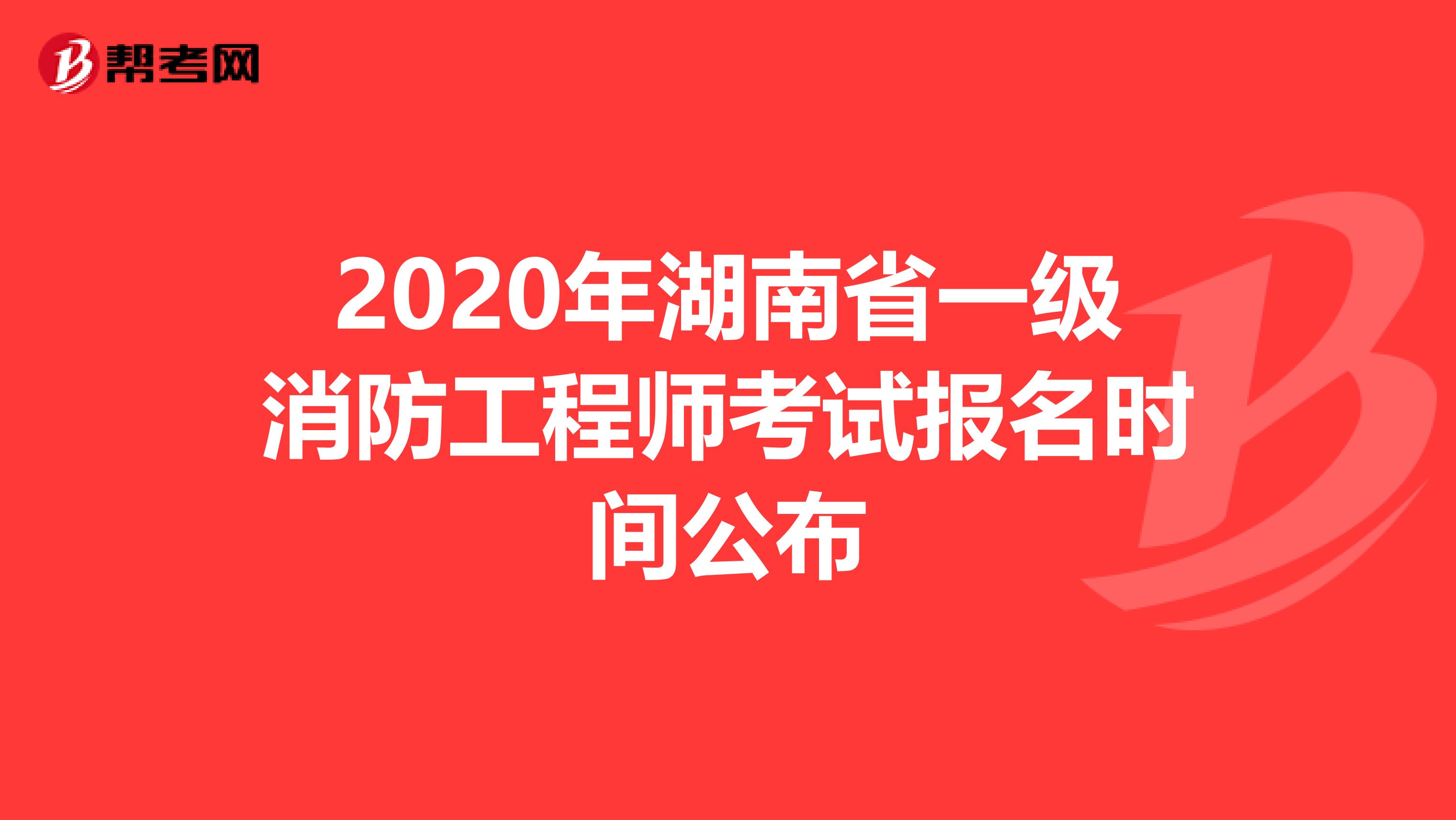 2020年湖南省一级消防工程师考试报名时间公布