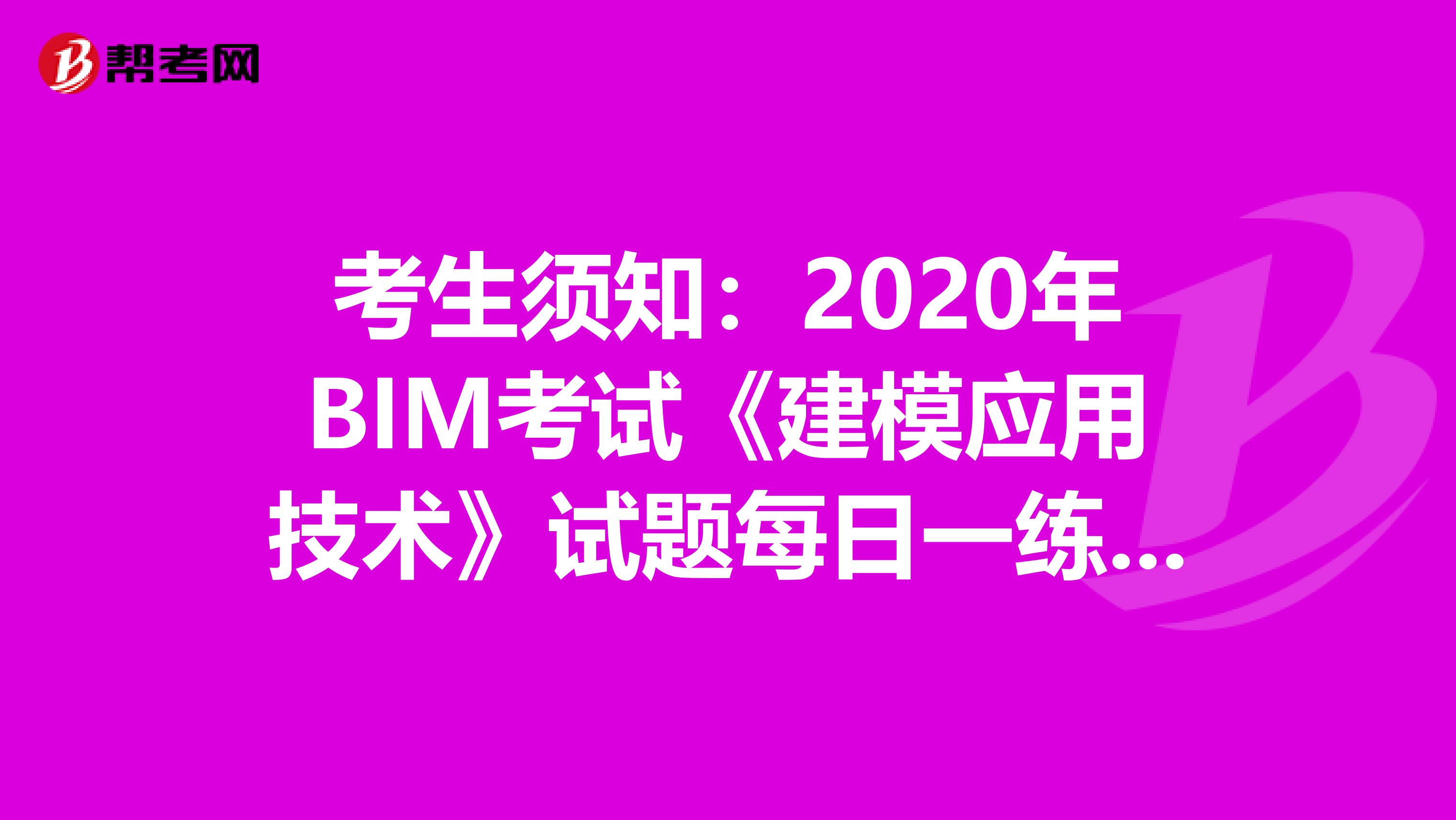 考生须知：2020年BIM考试《建模应用技术》试题每日一练（3）