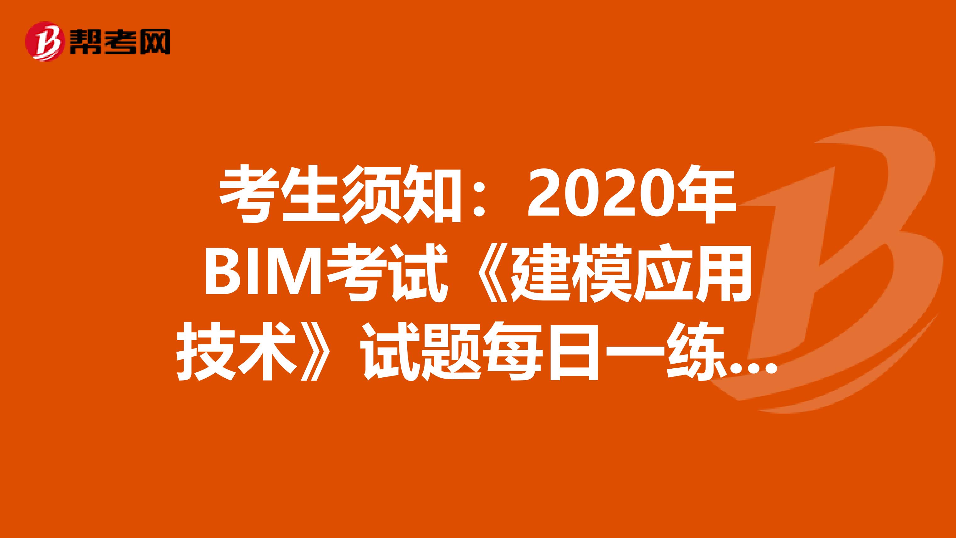 考生须知：2020年BIM考试《建模应用技术》试题每日一练（4）
