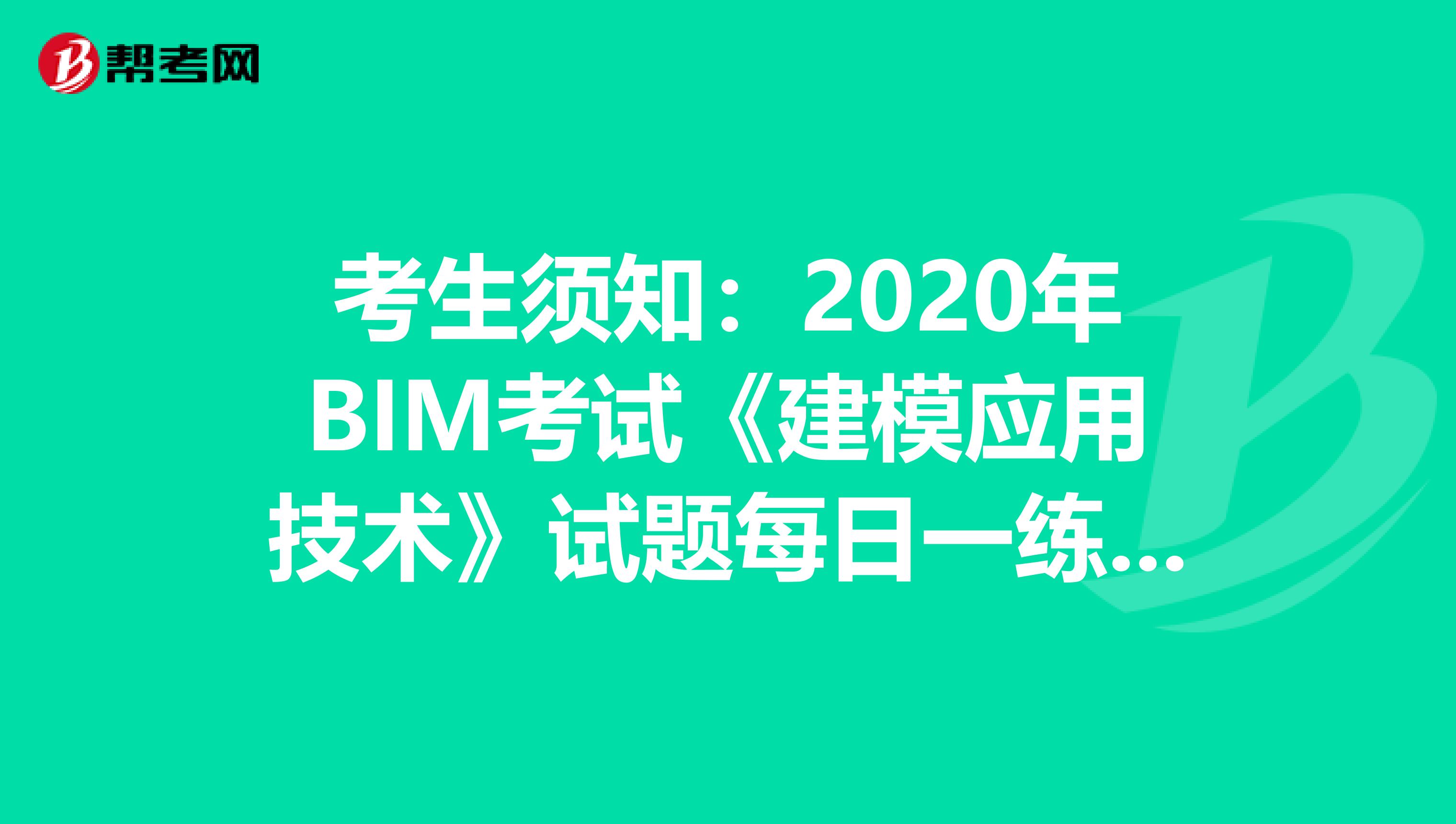 考生须知：2020年BIM考试《建模应用技术》试题每日一练（5）