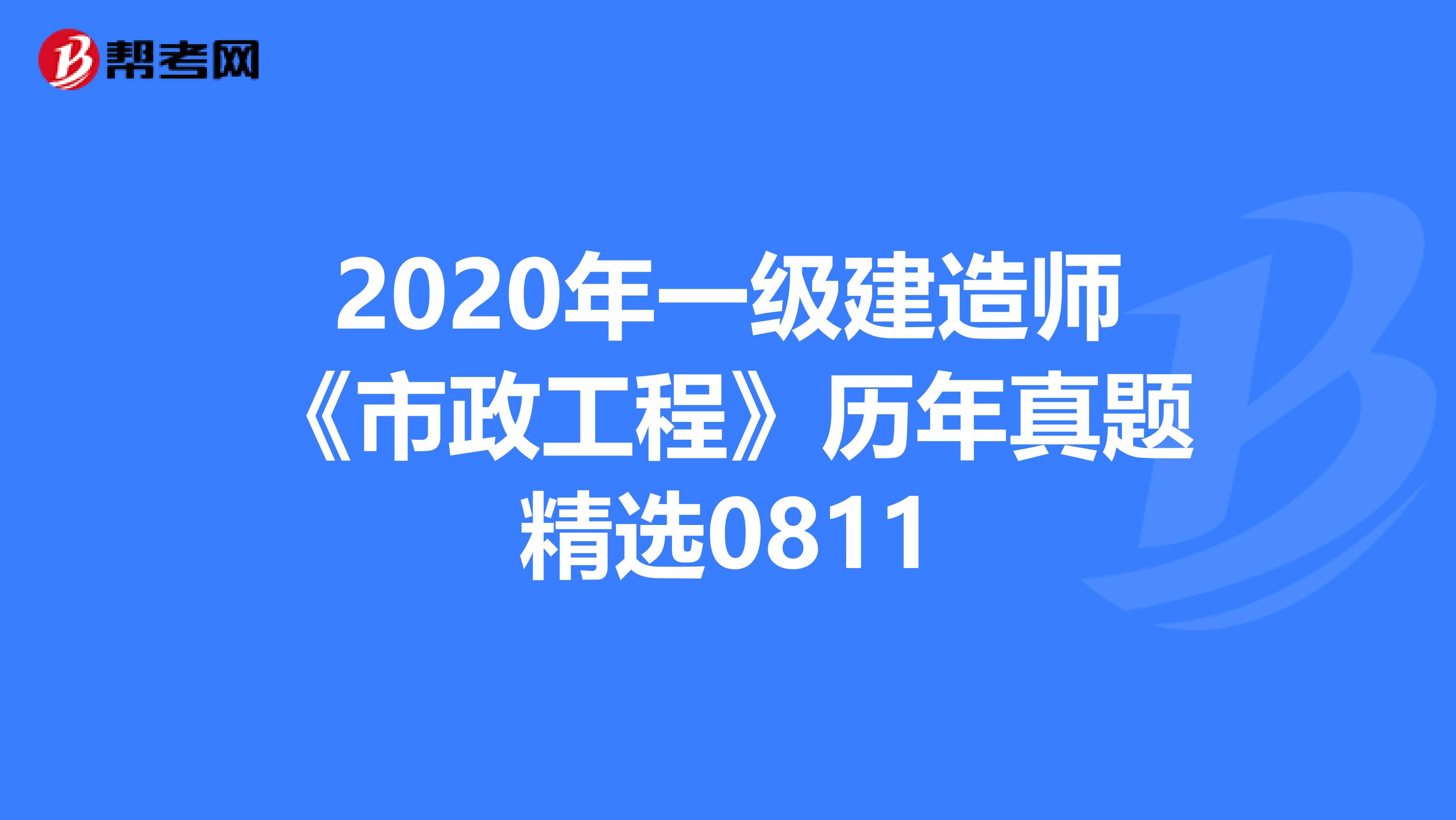2020年一级建造师《市政工程》历年真题精选0811