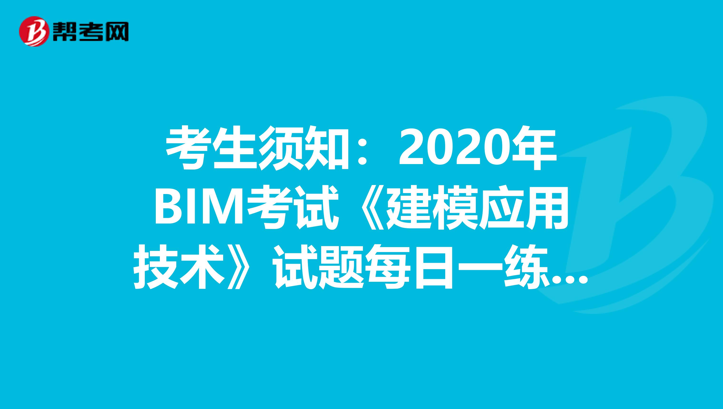 考生须知：2020年BIM考试《建模应用技术》试题每日一练（9）