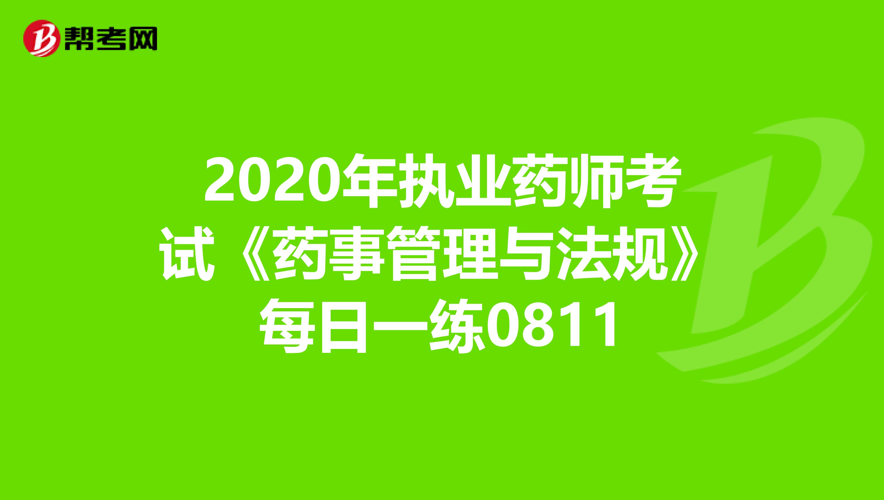 2020年执业药师考试《药事管理与法规》每日一练0811