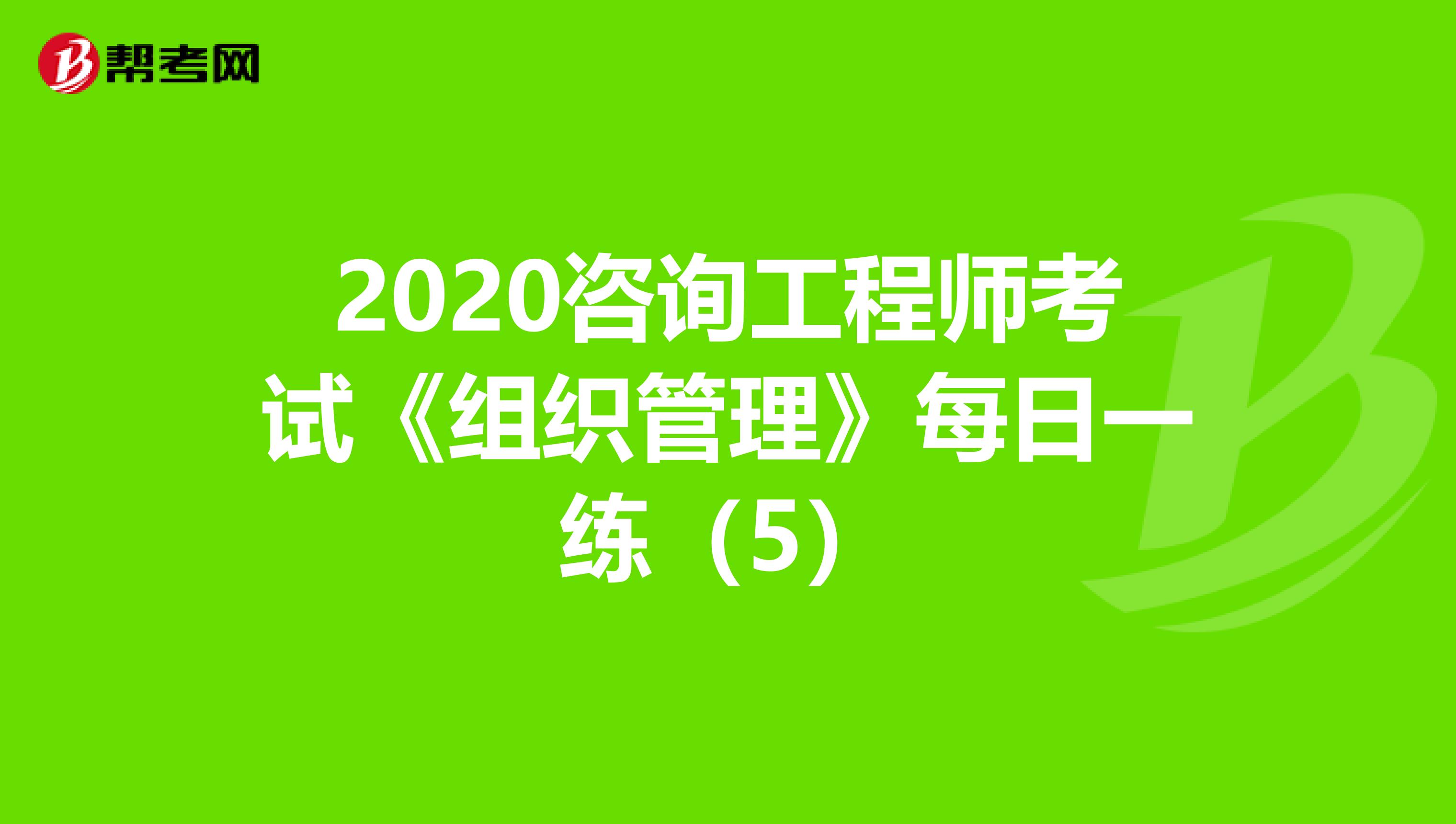 2020咨询工程师考试《组织管理》每日一练（5）