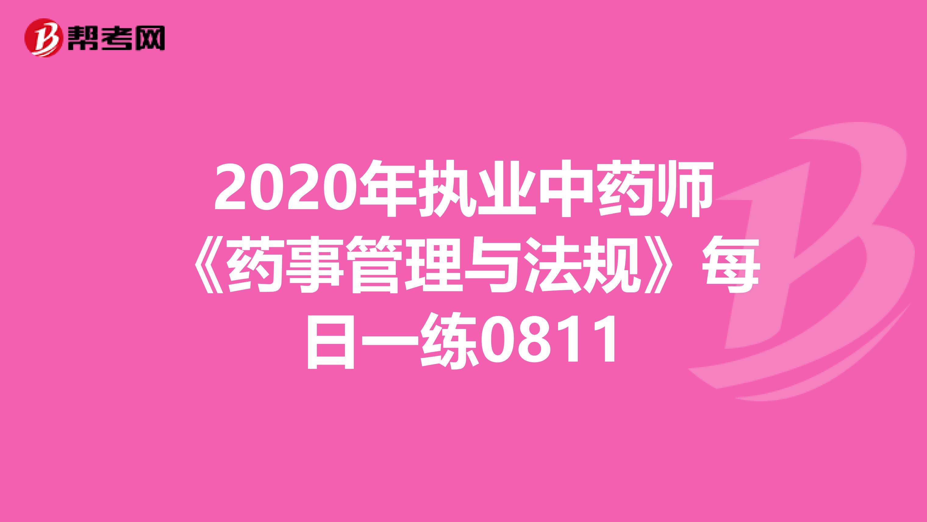 2020年执业中药师《药事管理与法规》每日一练0811