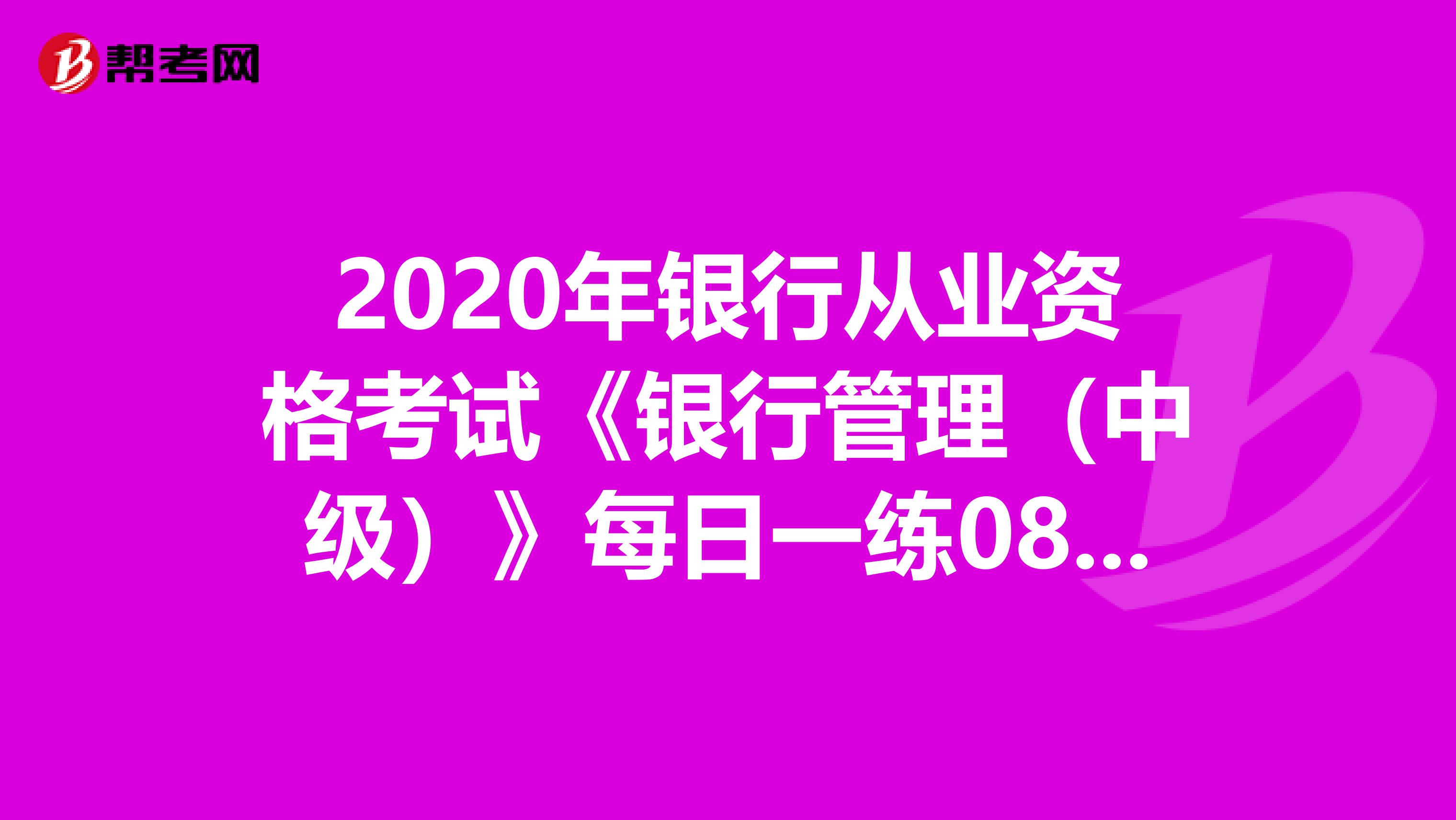2020年银行从业资格考试《银行管理（中级）》每日一练0811