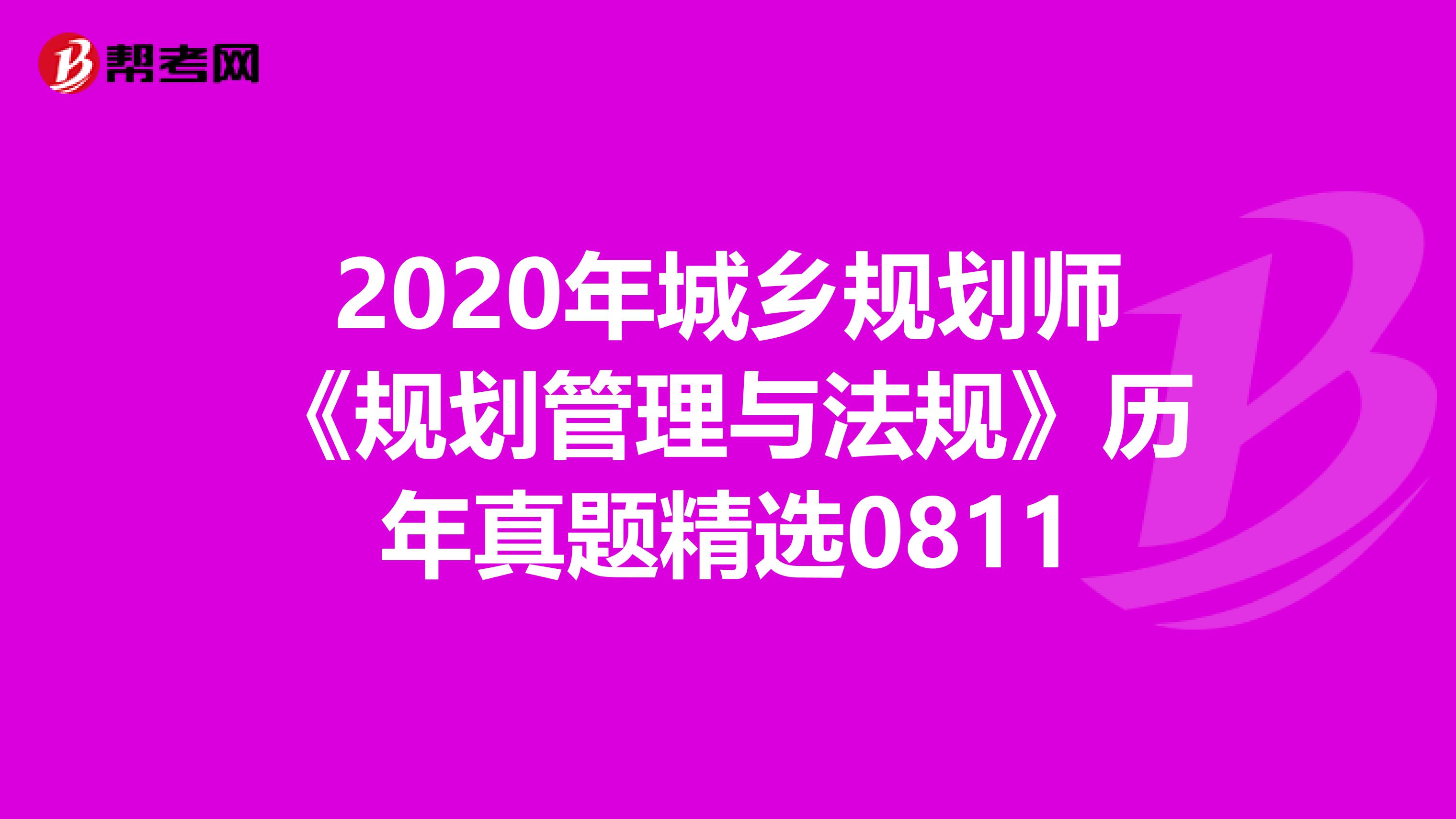 2020年城乡规划师《规划管理与法规》历年真题精选0811