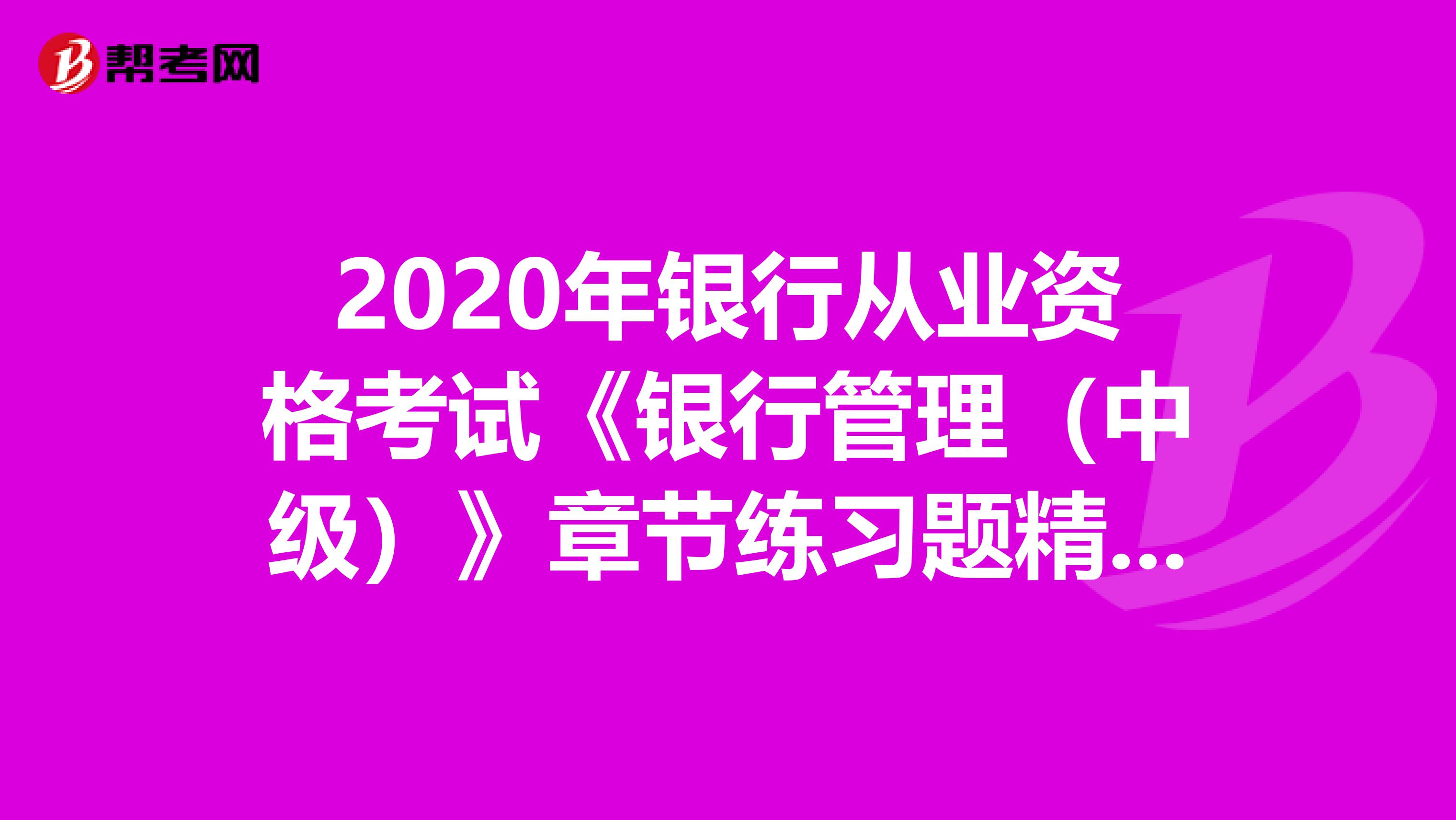 2020年银行从业资格考试《银行管理(中级)》章节练习题精选0811