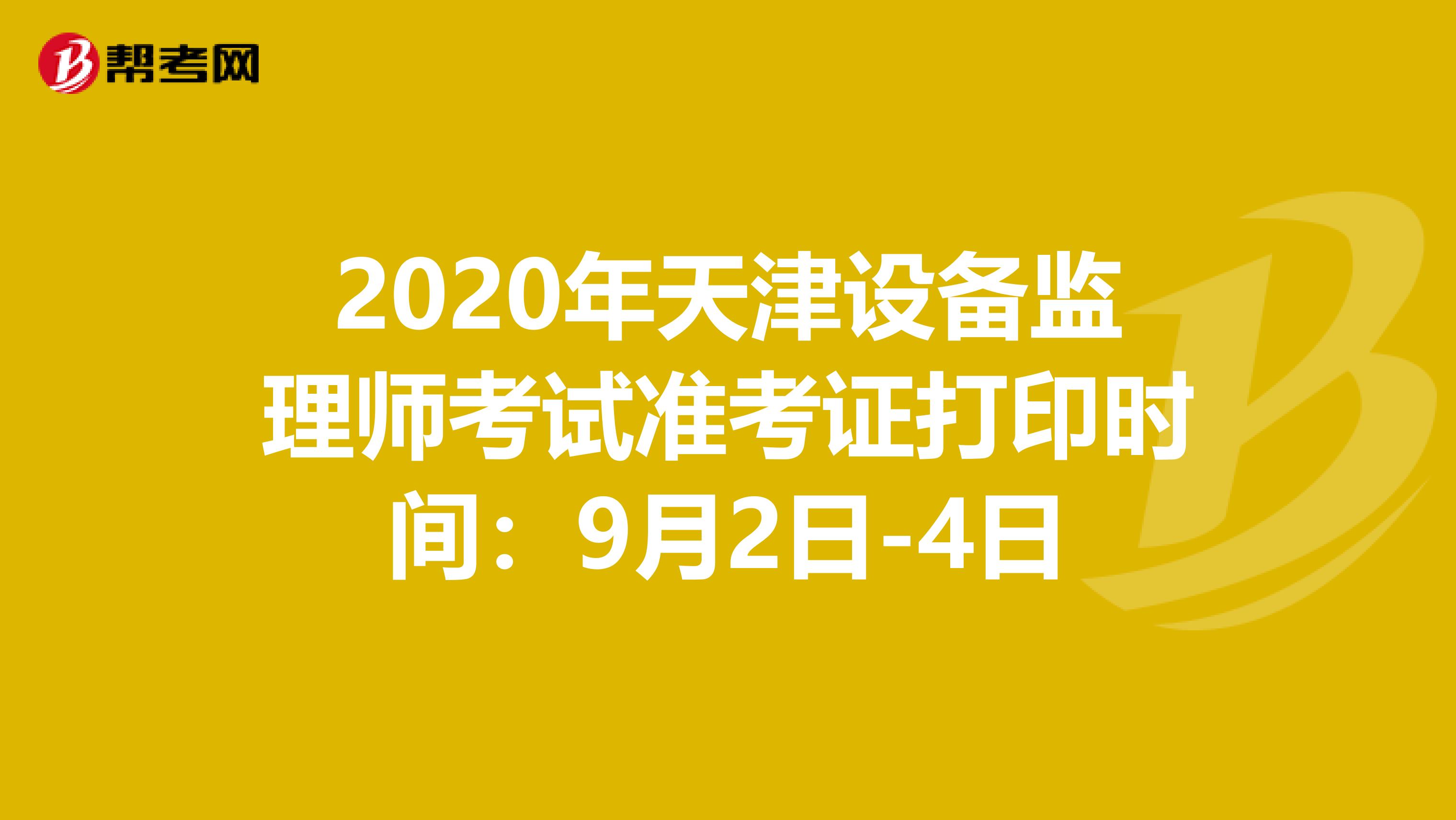 2020年天津设备监理师考试准考证打印时间：9月2日-4日