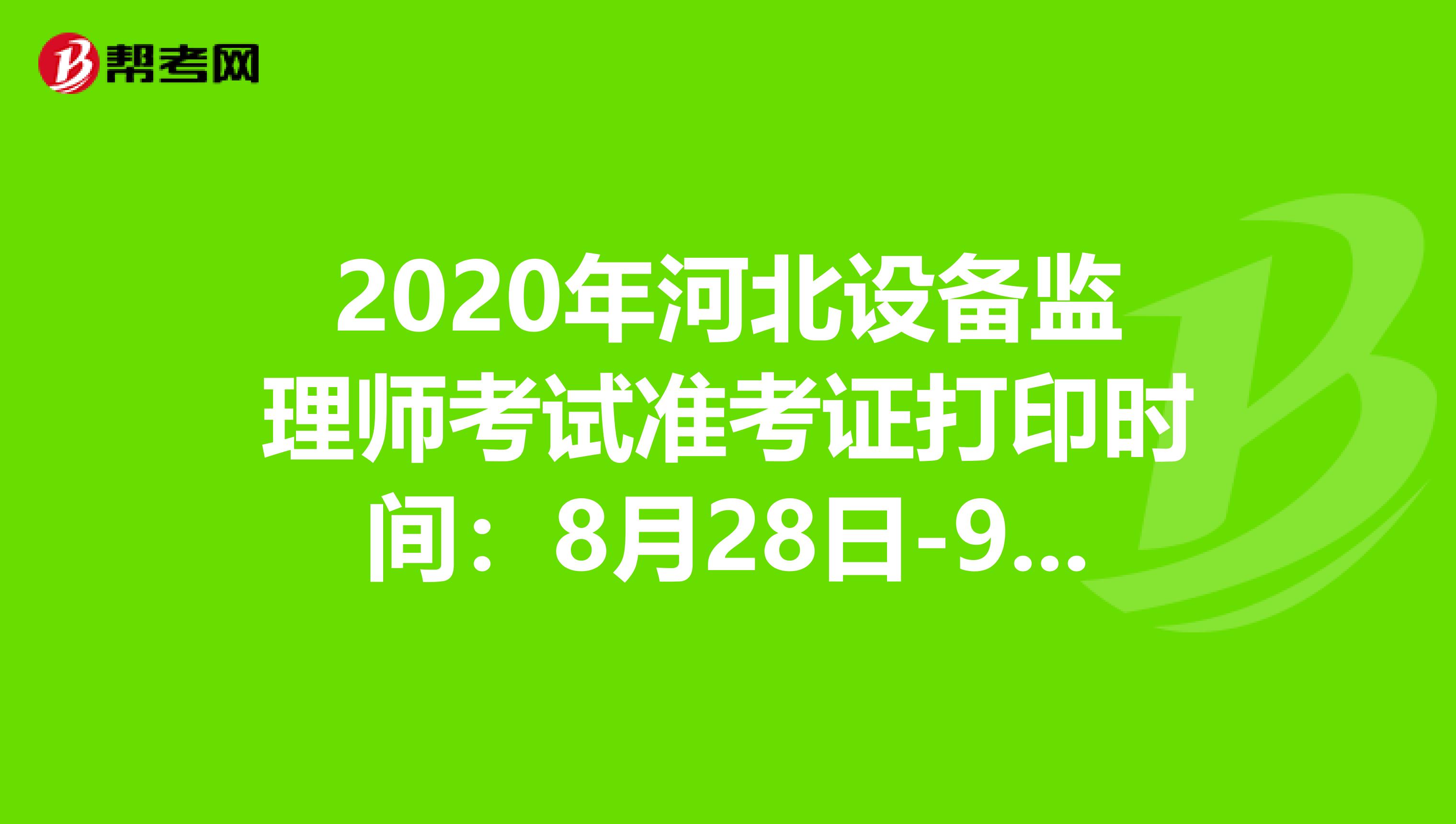 2020年河北设备监理师考试准考证打印时间：8月28日-9月4日