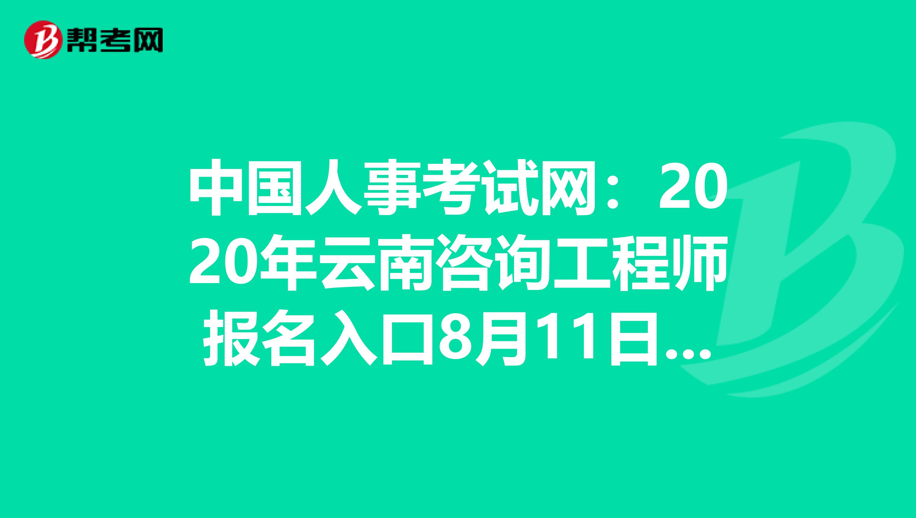 中国人事考试网：2020年云南咨询工程师报名入口8月11日开通