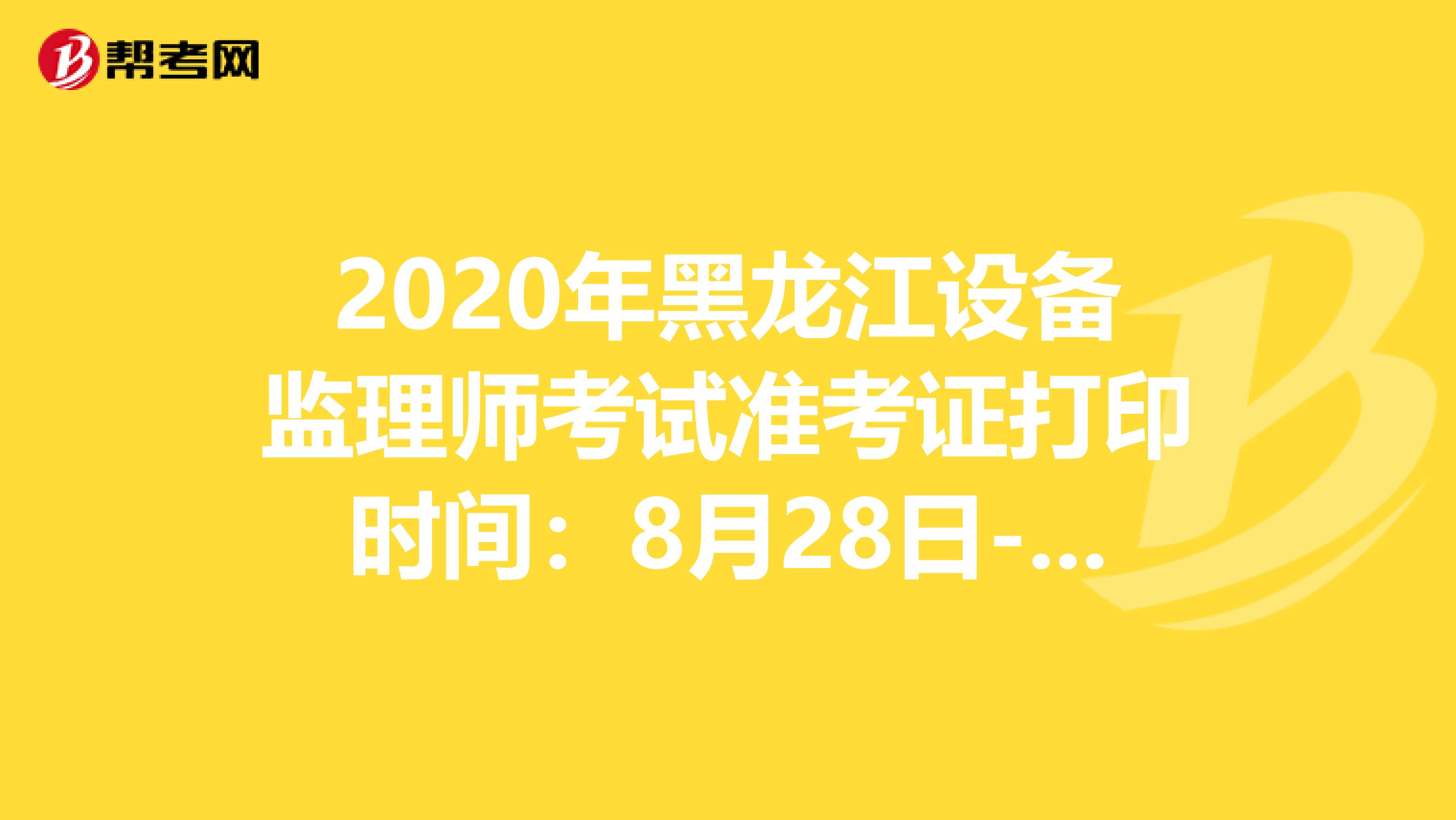 2020年黑龙江设备监理师考试准考证打印时间：8月28日-9月3日