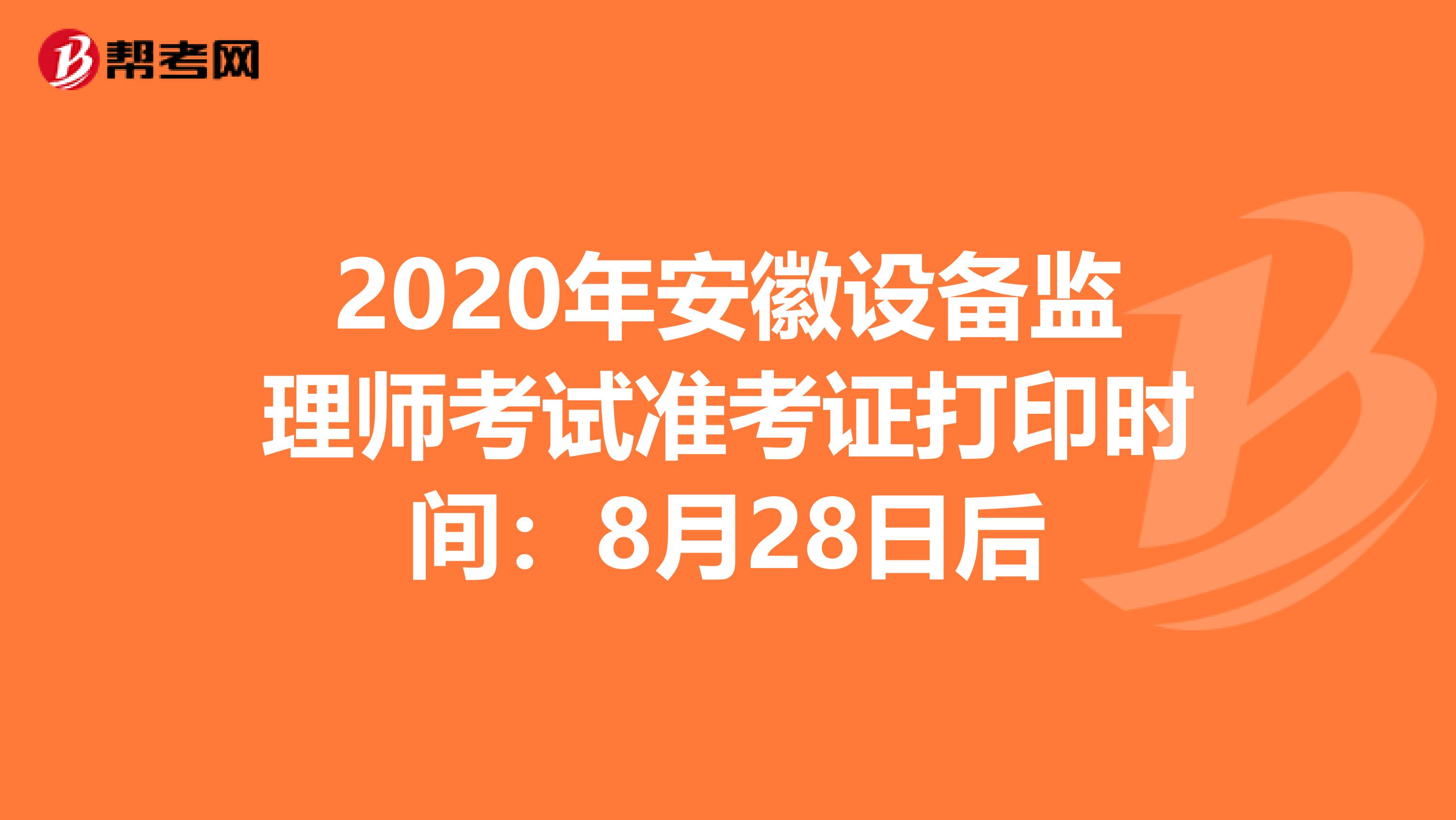 2020年安徽设备监理师考试准考证打印时间：8月28日后