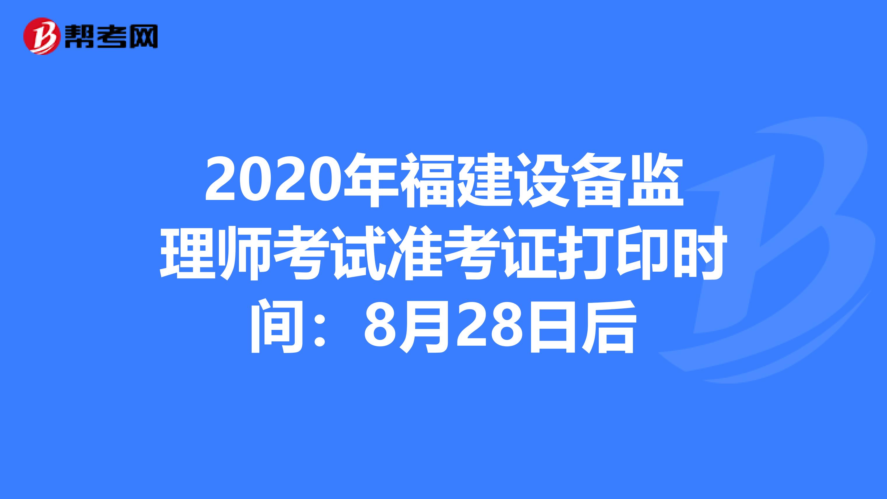 2020年福建设备监理师考试准考证打印时间：8月28日后
