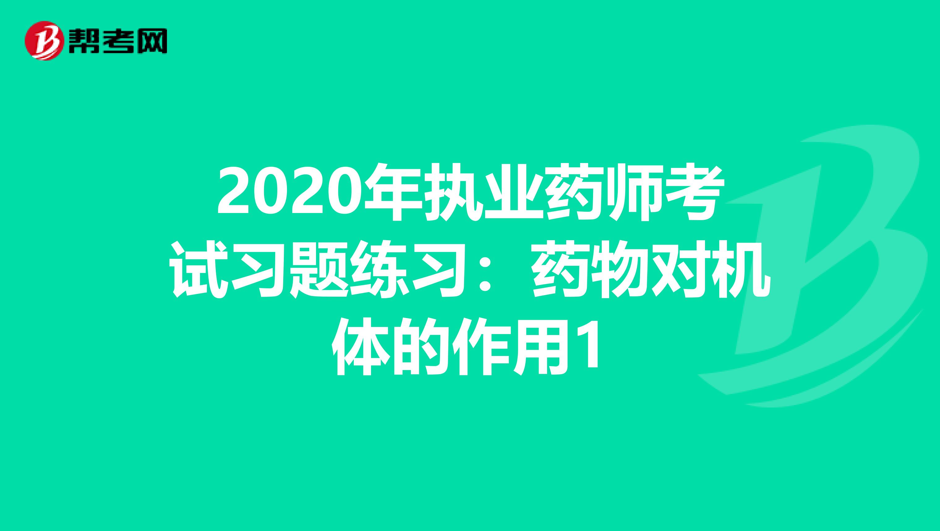 2020年执业药师考试习题练习：药物对机体的作用1