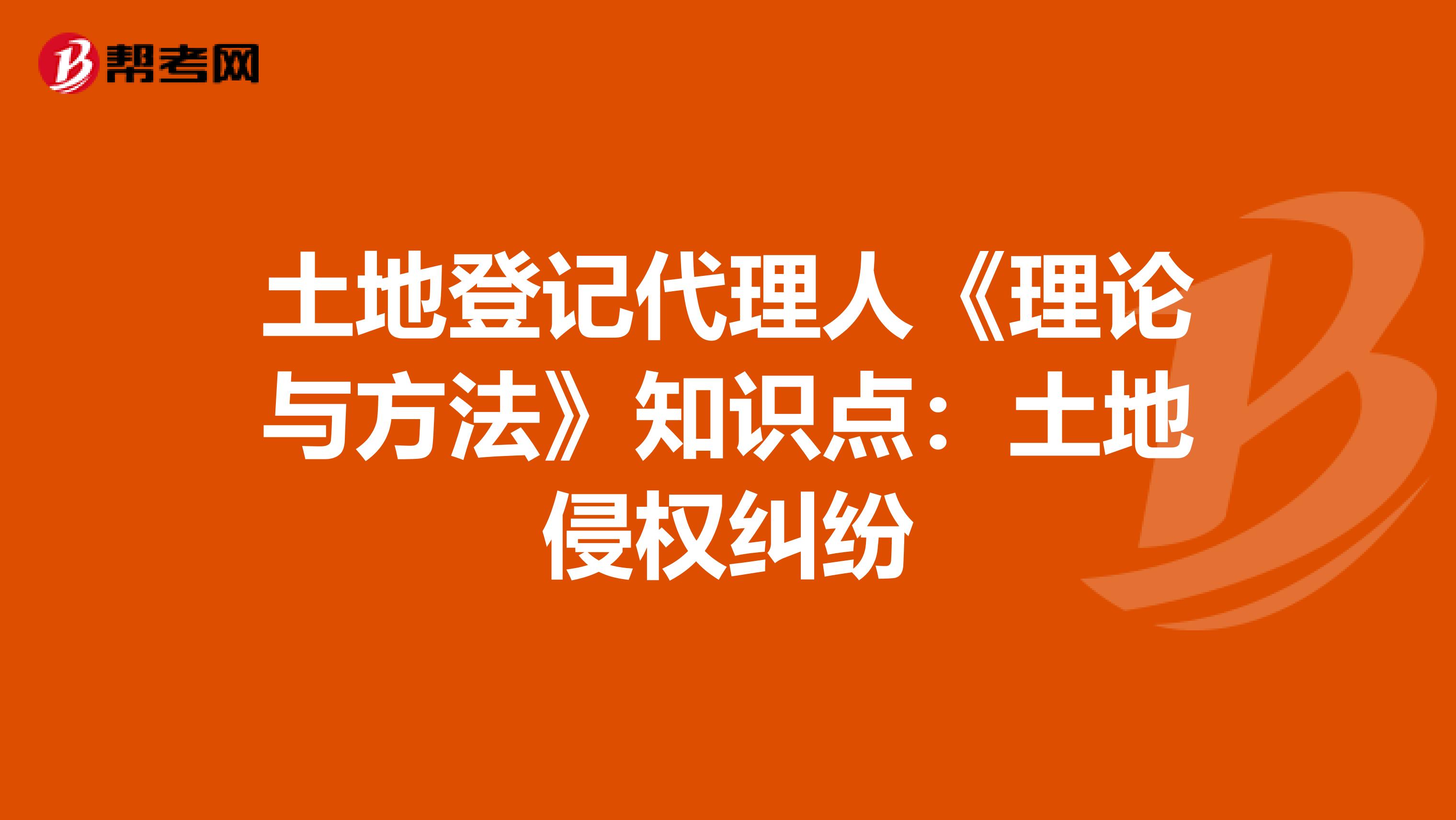 土地登记代理人《理论与方法》知识点：土地侵权纠纷