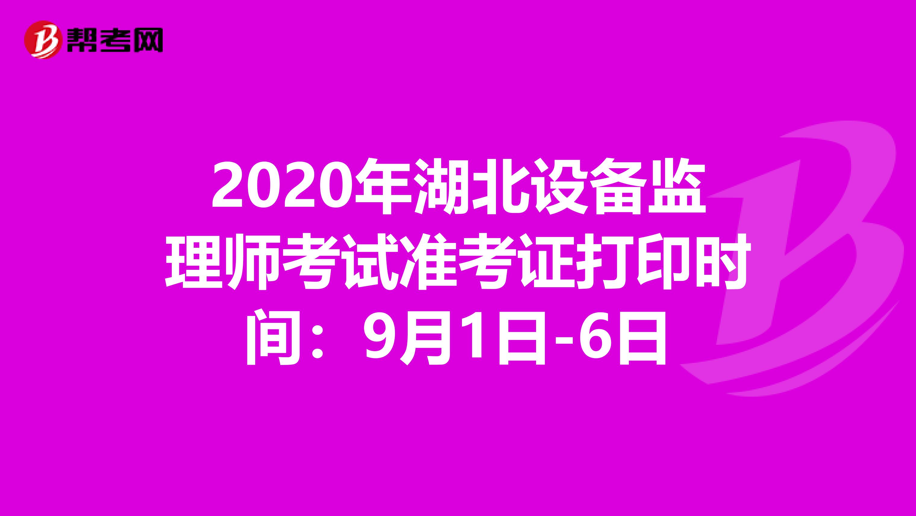 2020年湖北设备监理师考试准考证打印时间：9月1日-6日