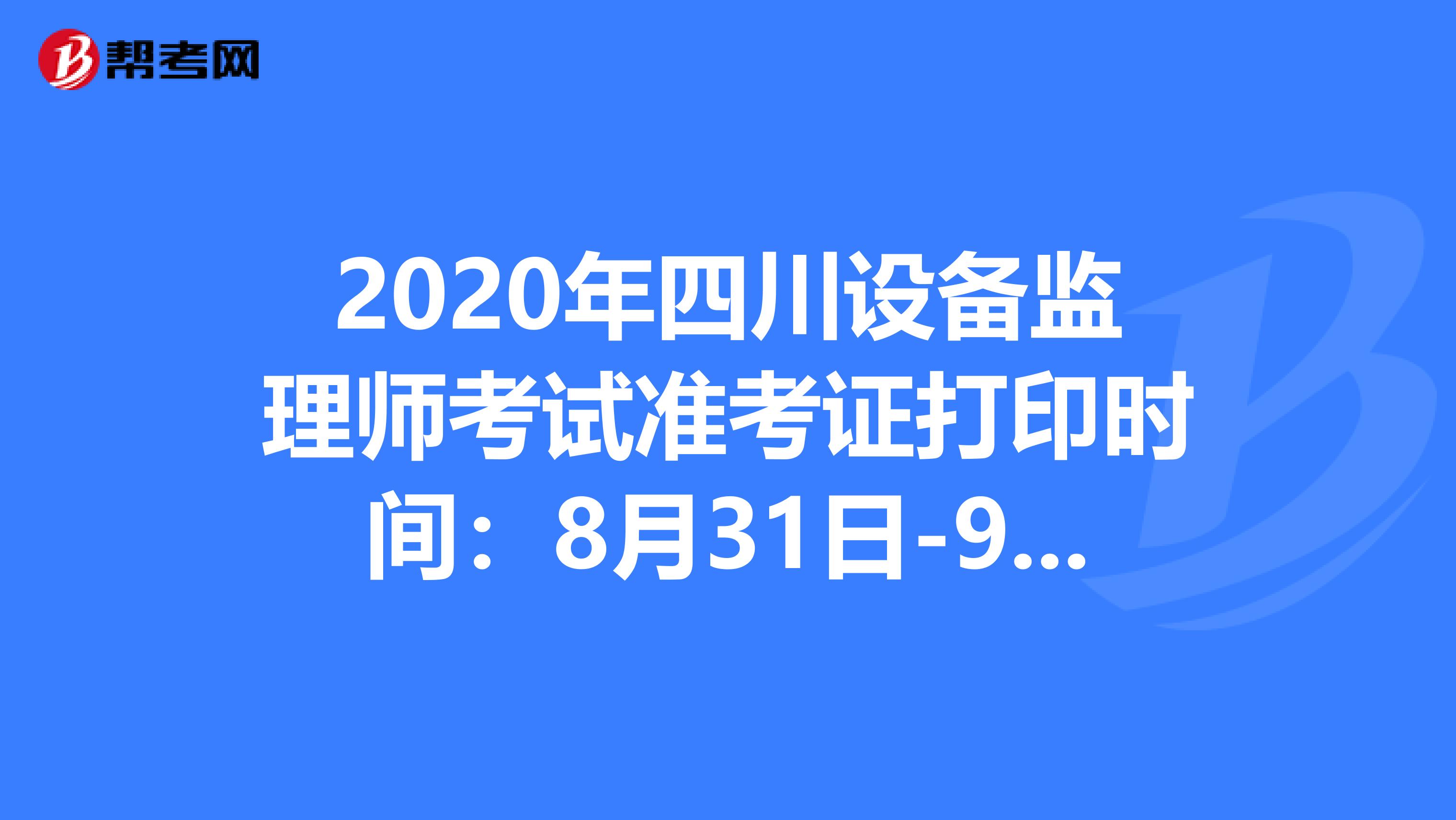 2020年四川设备监理师考试准考证打印时间：8月31日-9月4日