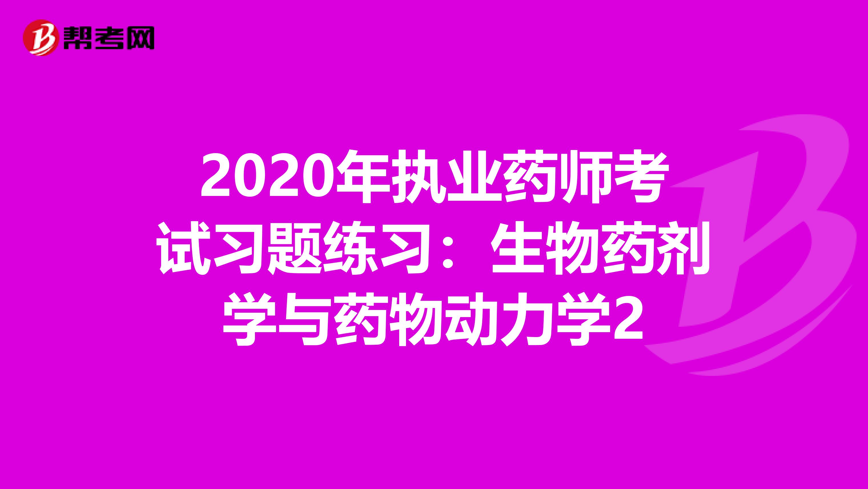 2020年执业药师考试习题练习：生物药剂学与药物动力学2