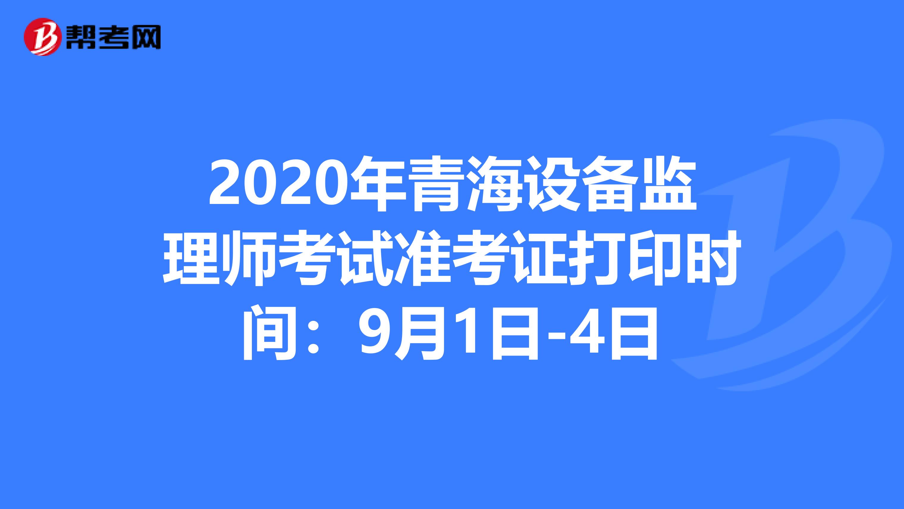 2020年青海设备监理师考试准考证打印时间：9月1日-4日