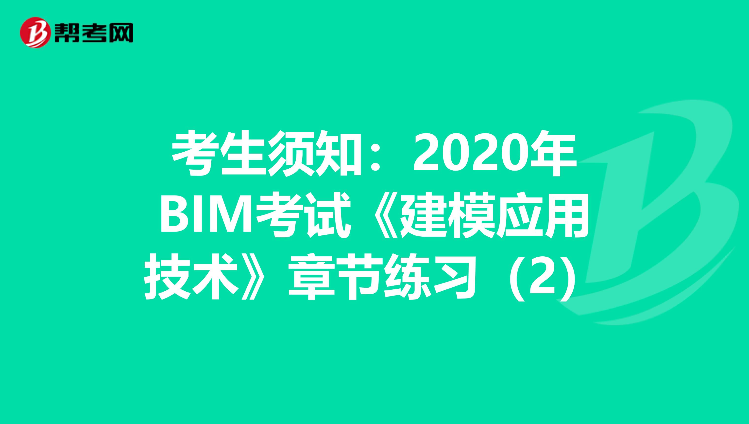 考生须知：2020年BIM考试《建模应用技术》章节练习（2）