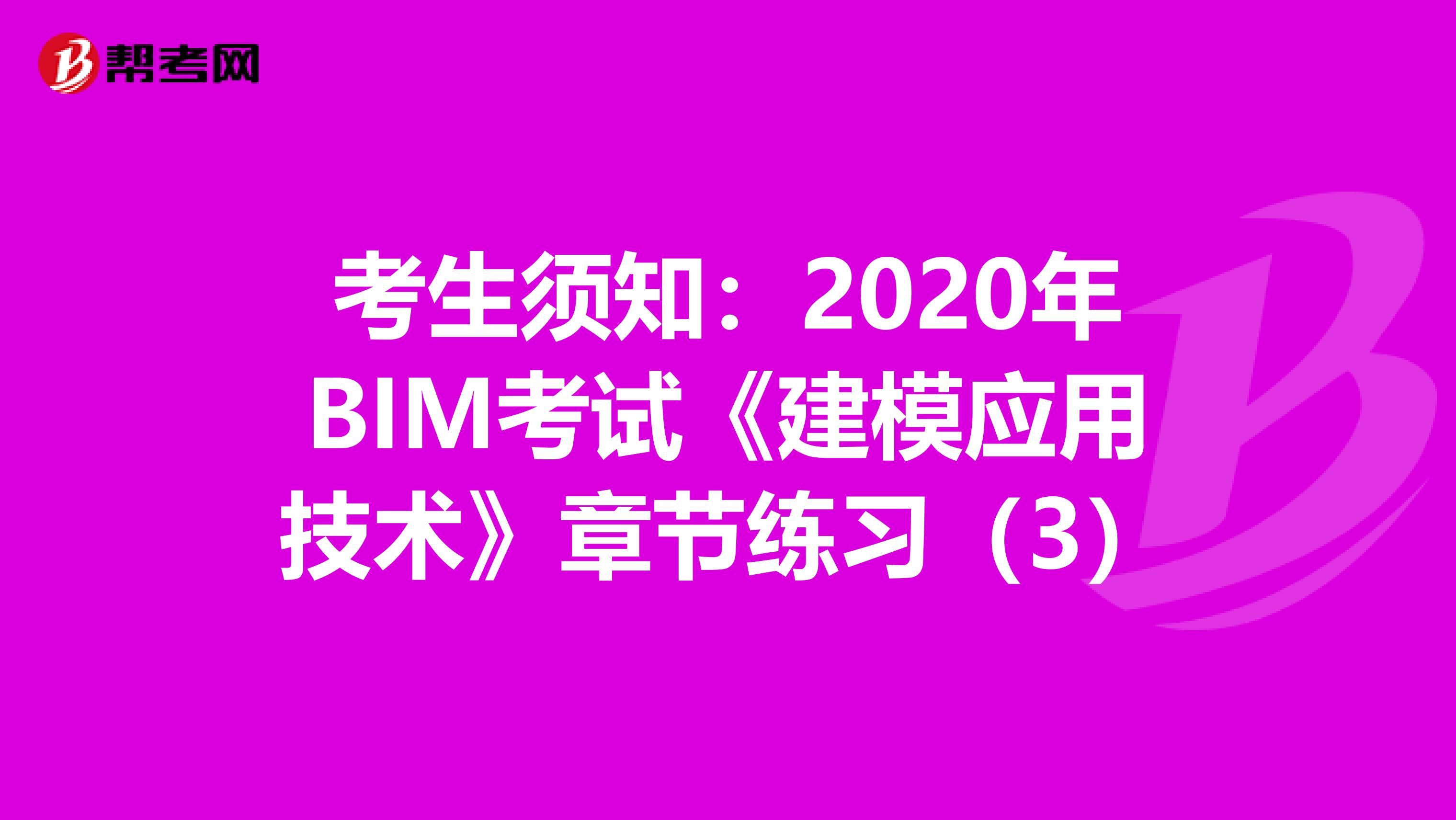考生须知：2020年BIM考试《建模应用技术》章节练习（3）