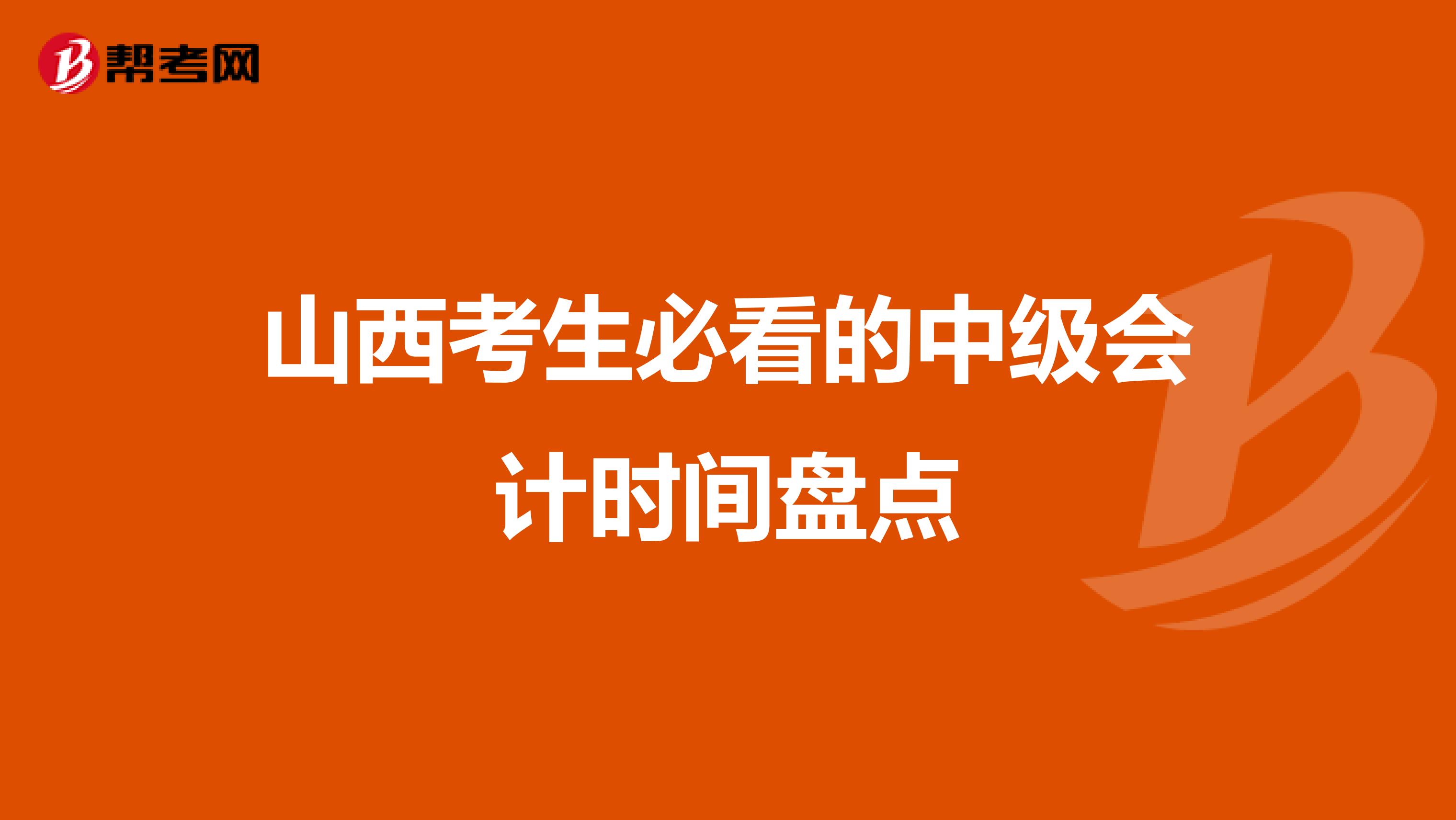 山西考生必看的中级会计时间盘点