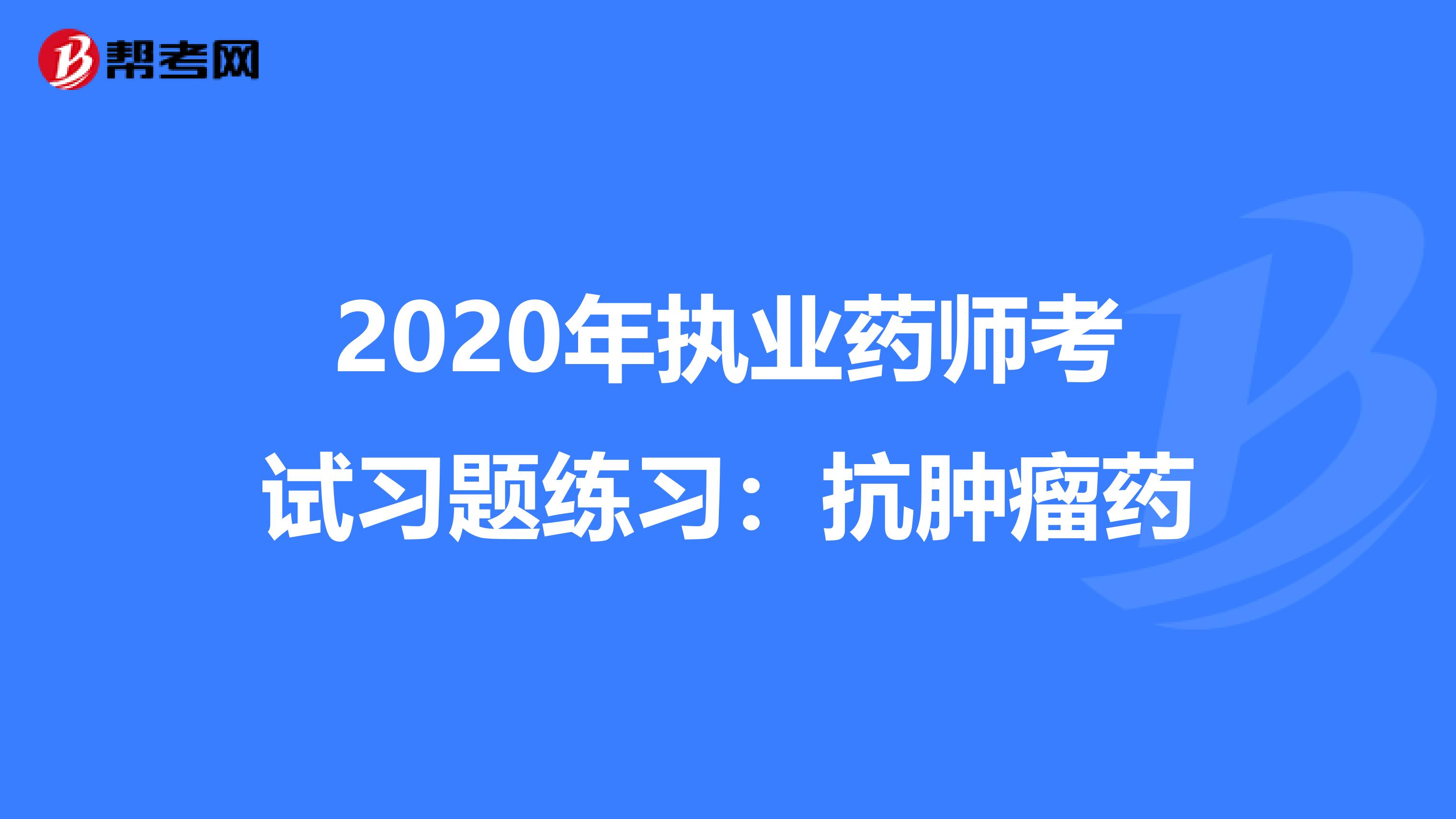 2020年执业药师考试习题练习：抗肿瘤药
