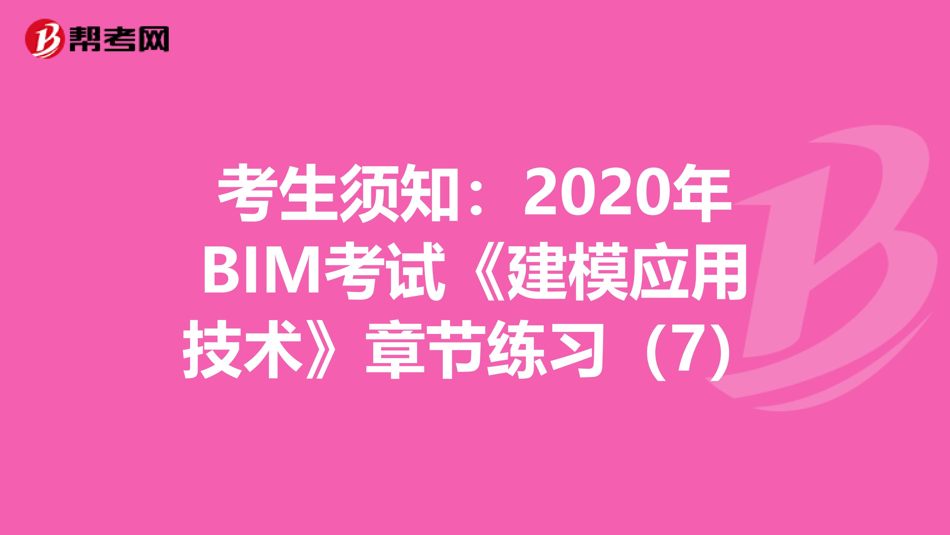 考生须知：2020年BIM考试《建模应用技术》章节练习（7）