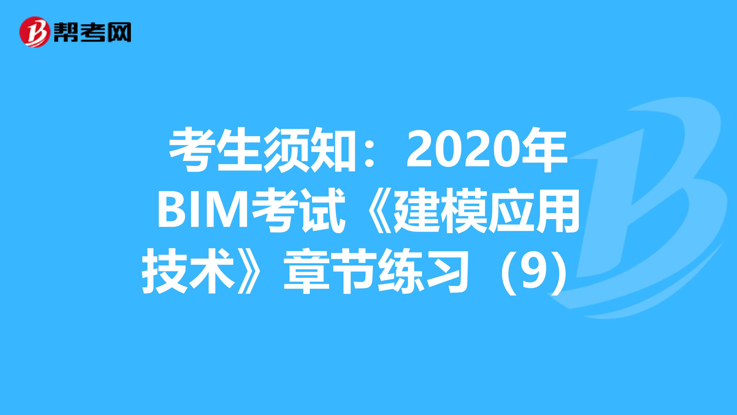 考生须知：2020年BIM考试《建模应用技术》章节练习（9）