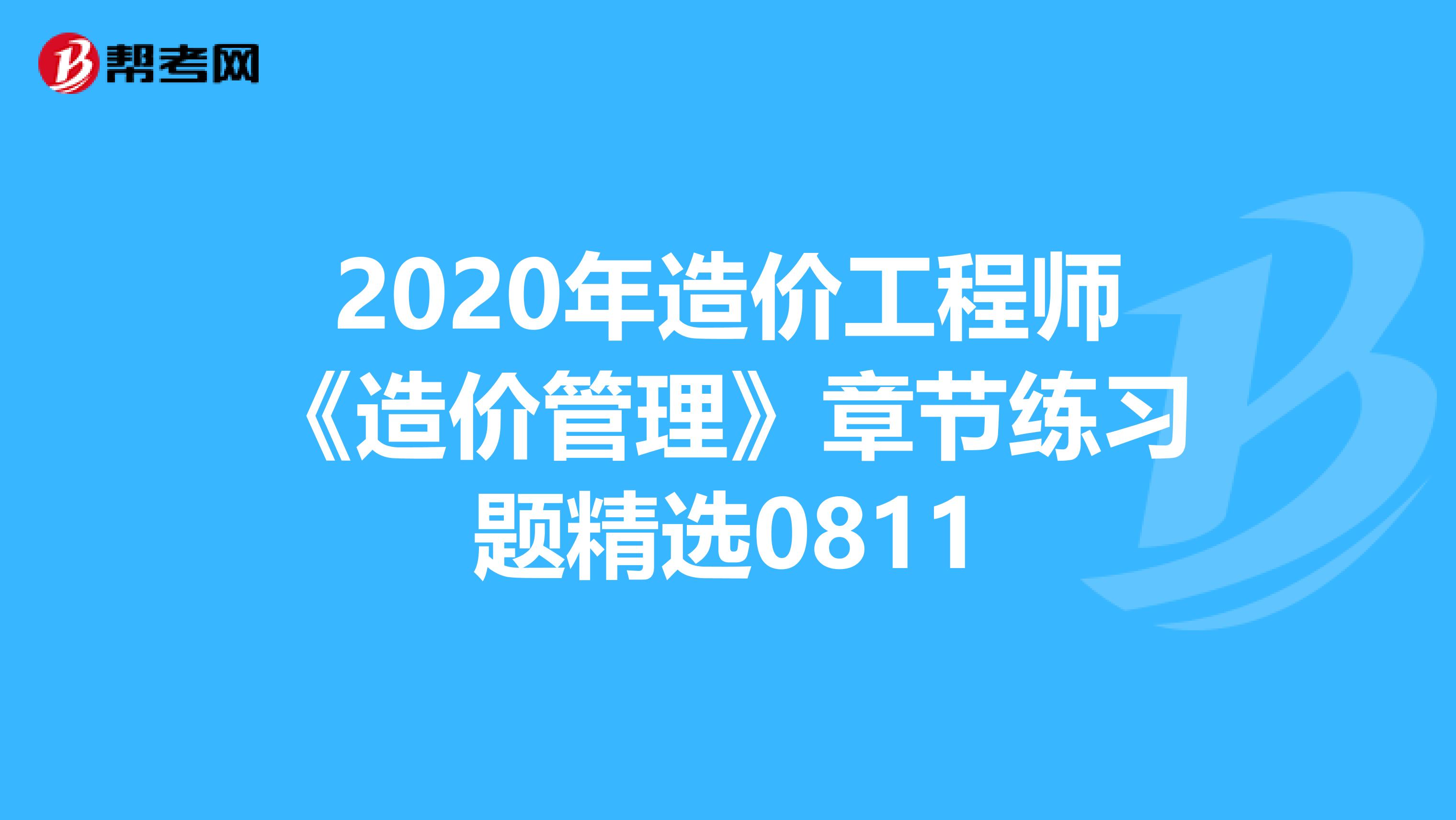 2020年造价工程师《造价管理》章节练习题精选0811