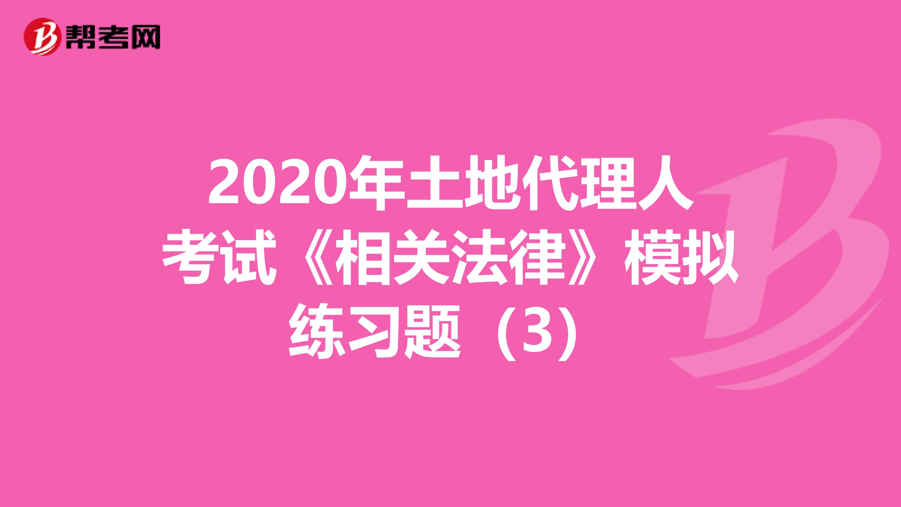 2020年土地代理人考试《相关法律》模拟练习题（3）