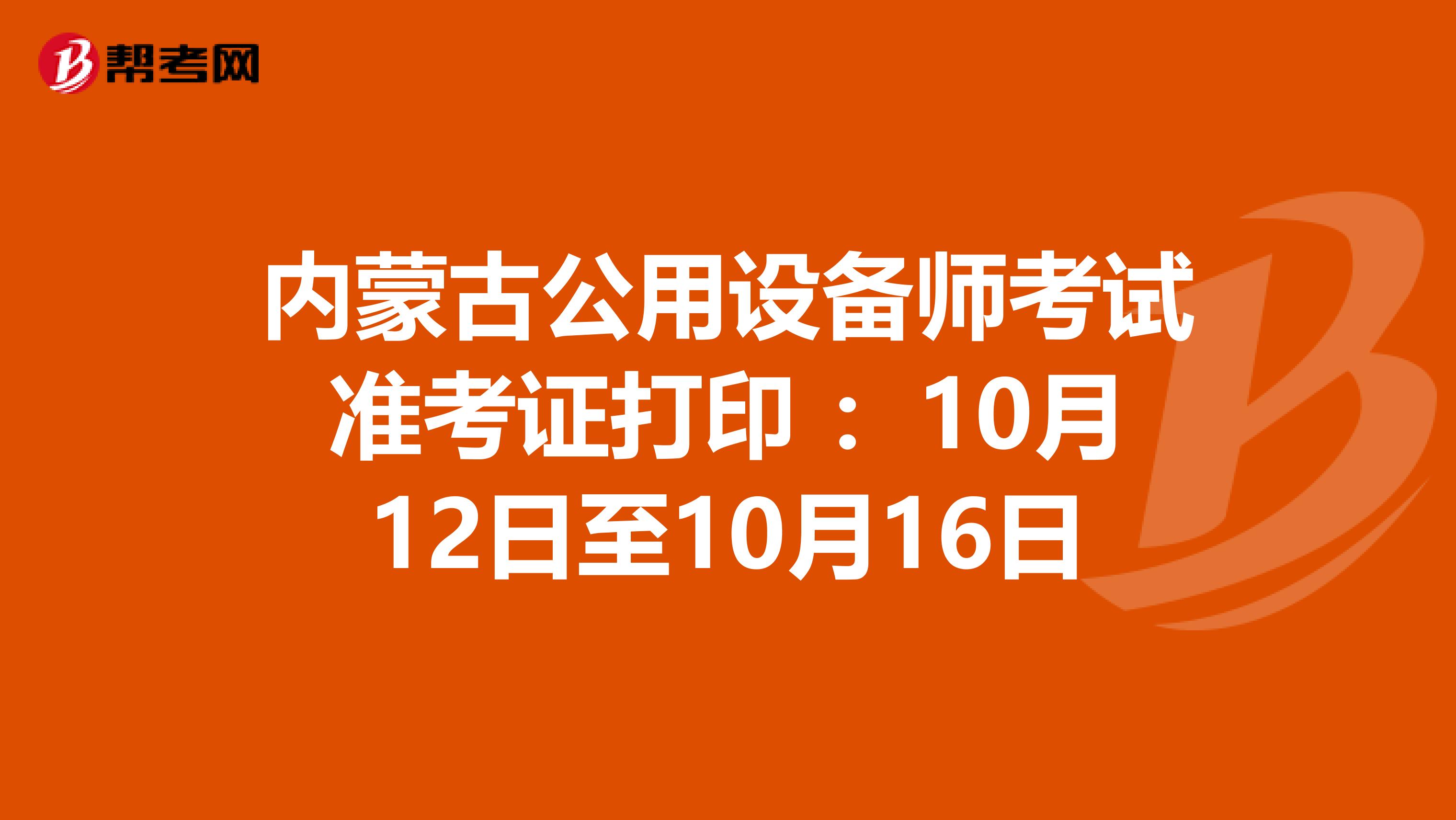 内蒙古公用设备师考试准考证打印 ：10月12日至10月16日