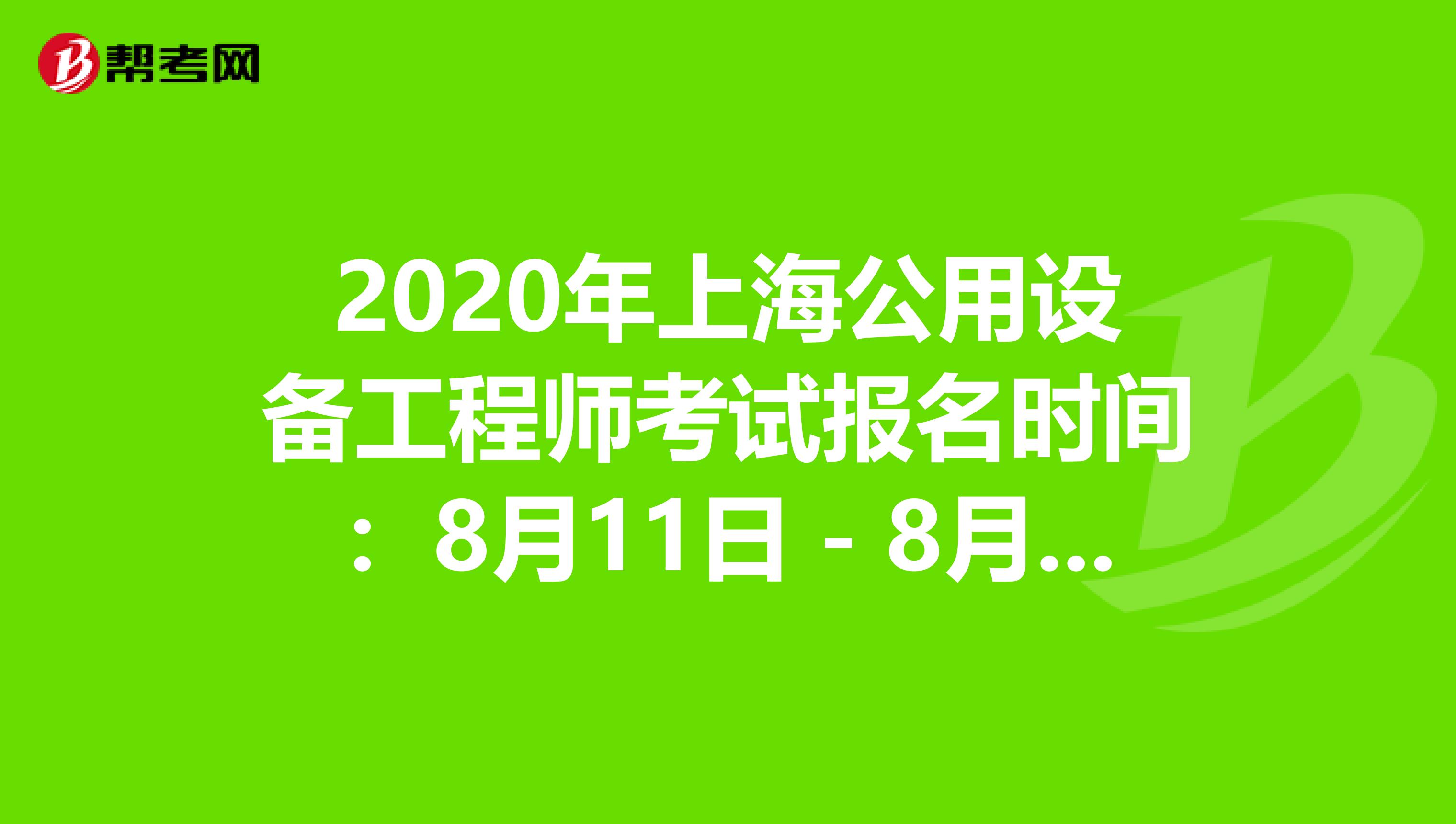 2020年上海公用设备工程师考试报名时间：8月11日－8月16日