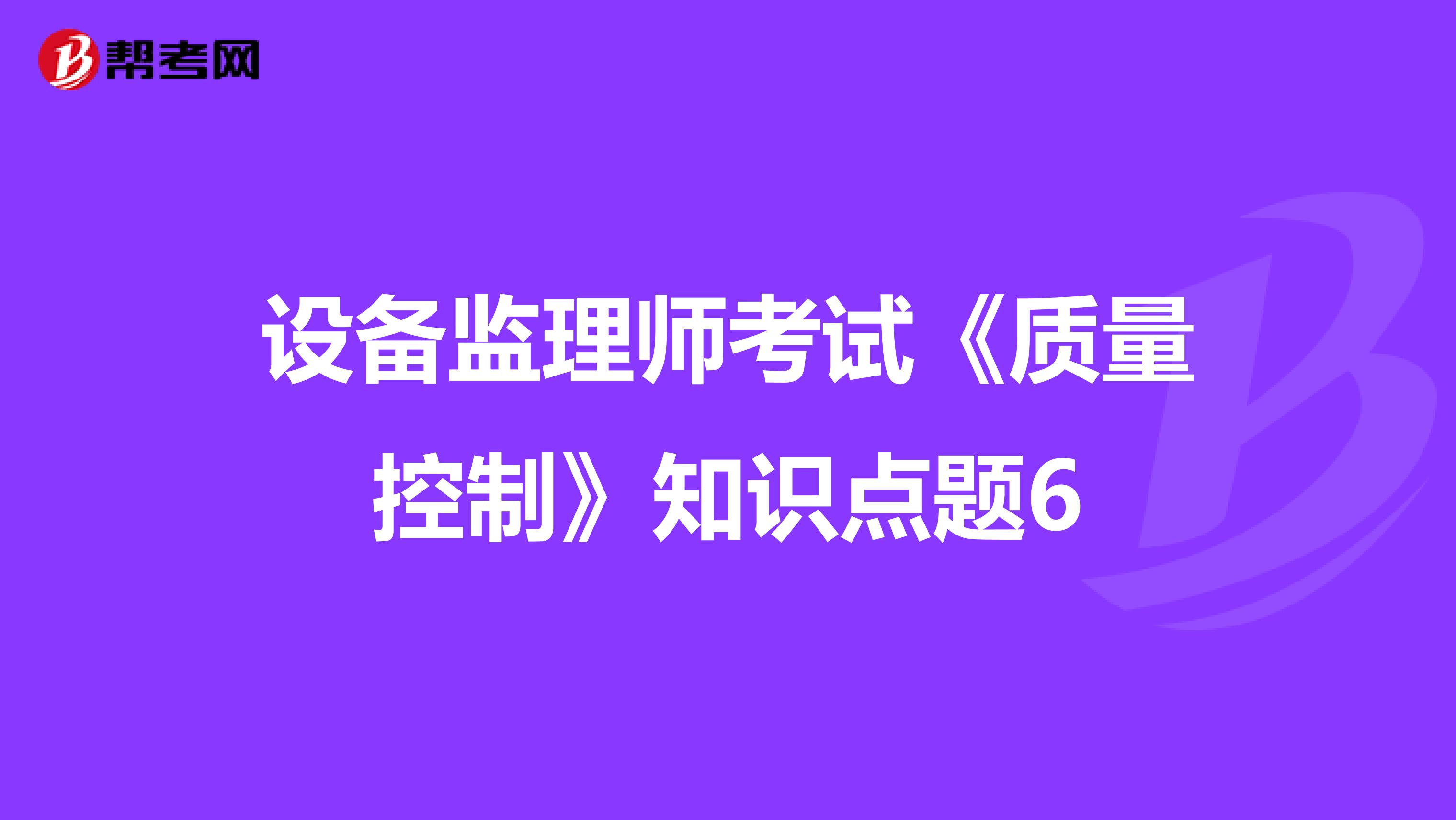 设备监理师考试《质量控制》知识点题6