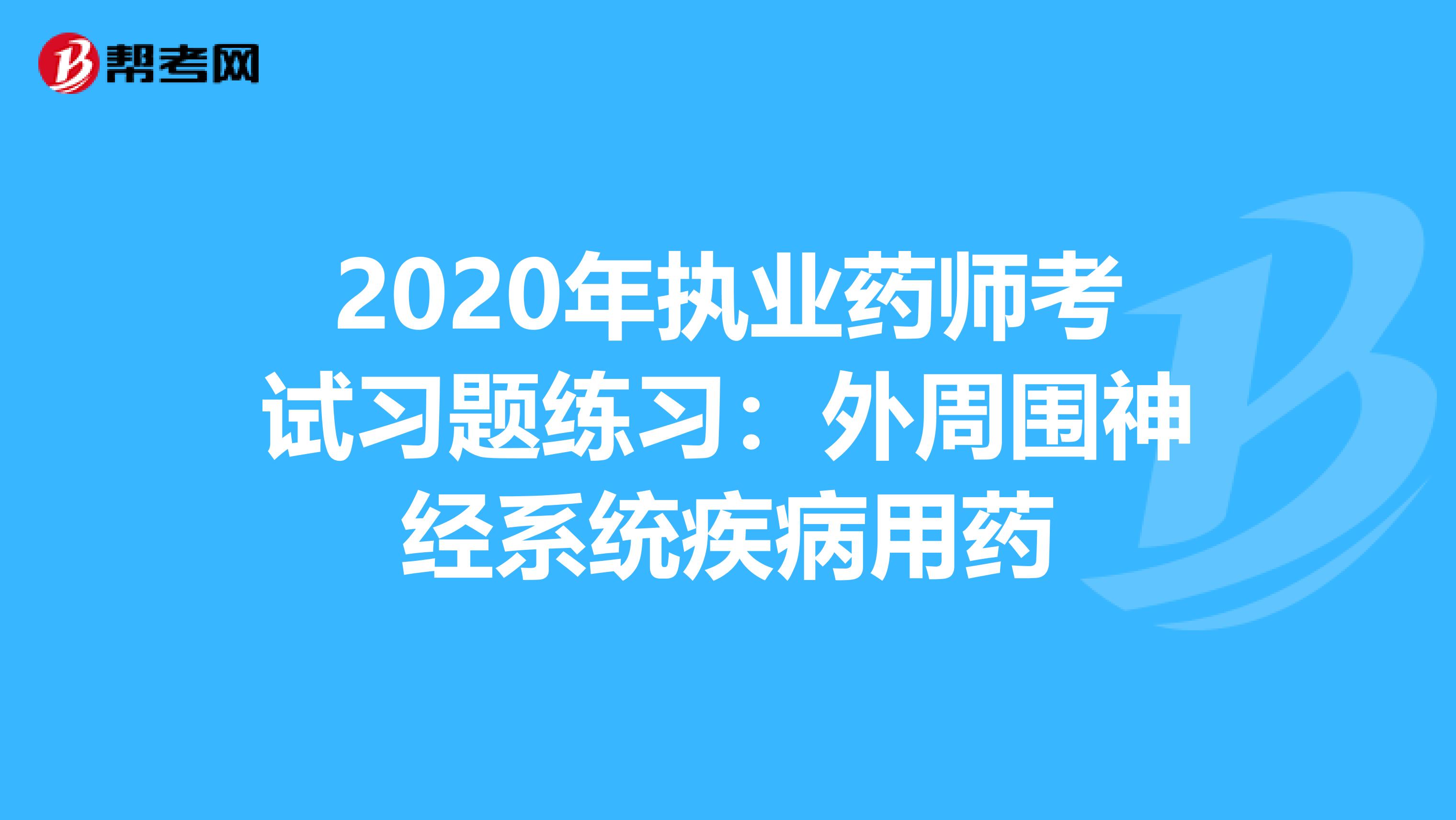 2020年执业药师考试习题练习：外周围神经系统疾病用药