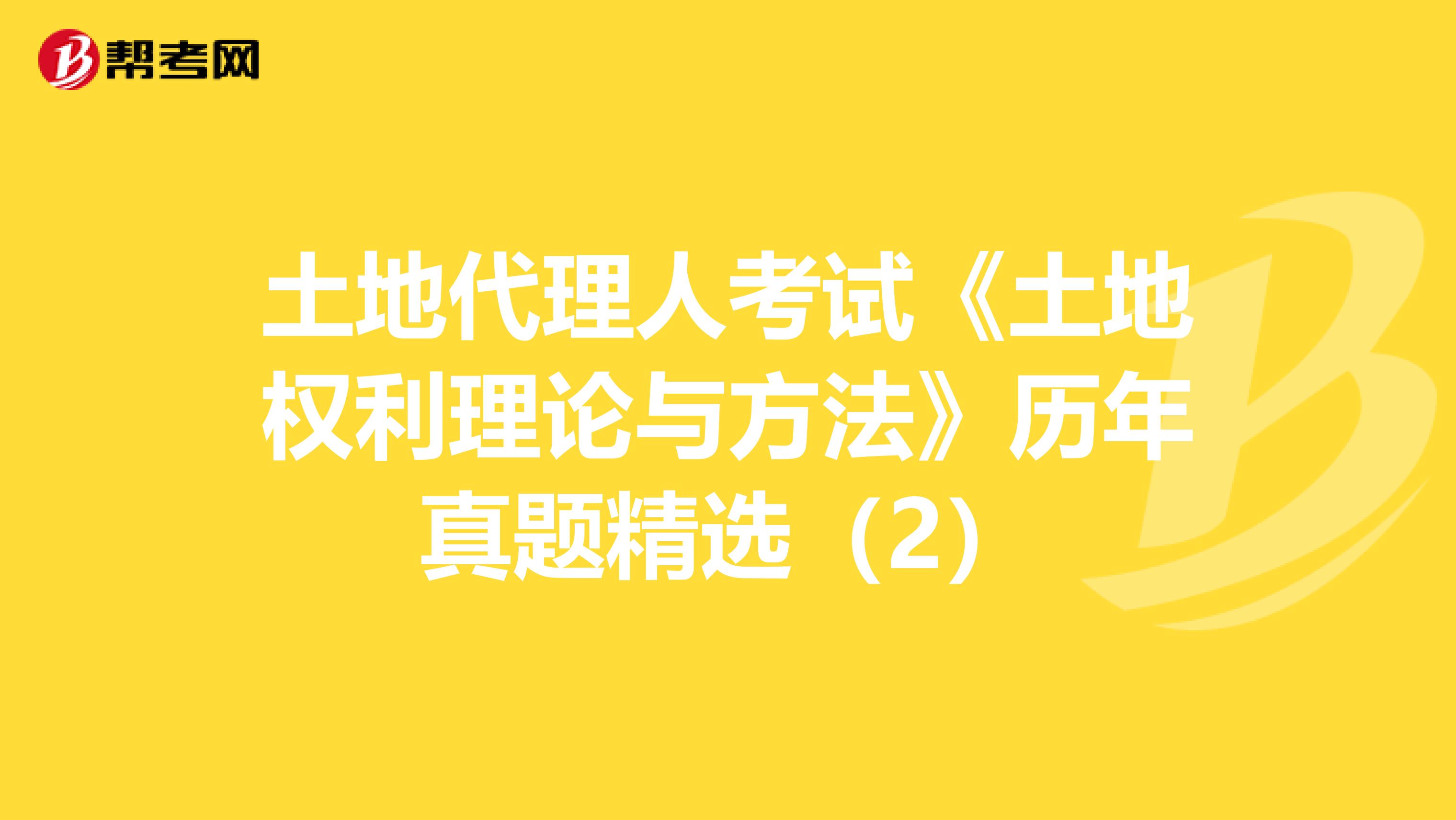 土地代理人考试《土地权利理论与方法》历年真题精选（2）