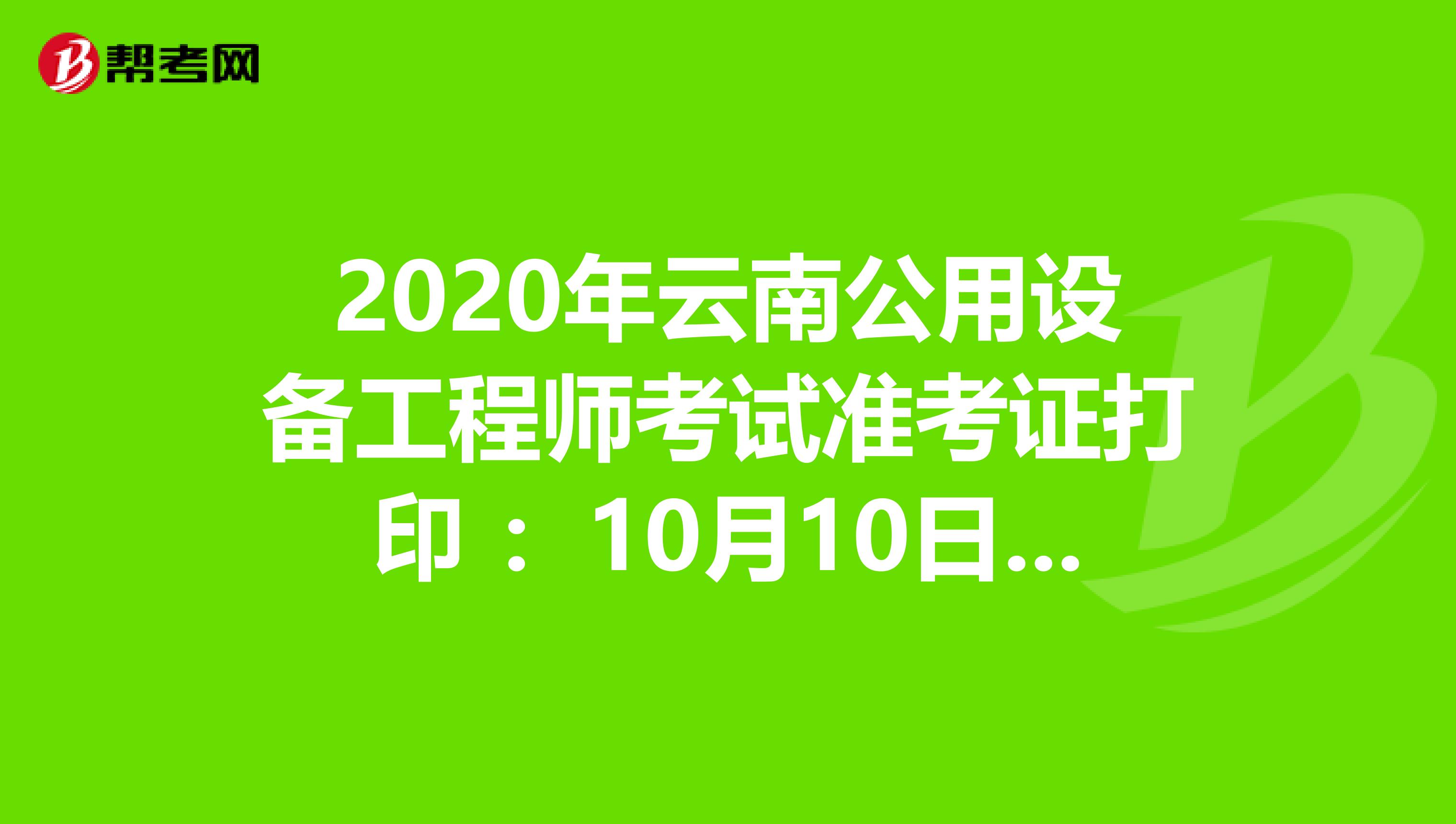 2020年云南公用设备工程师考试准考证打印 ：10月10日至10月16日